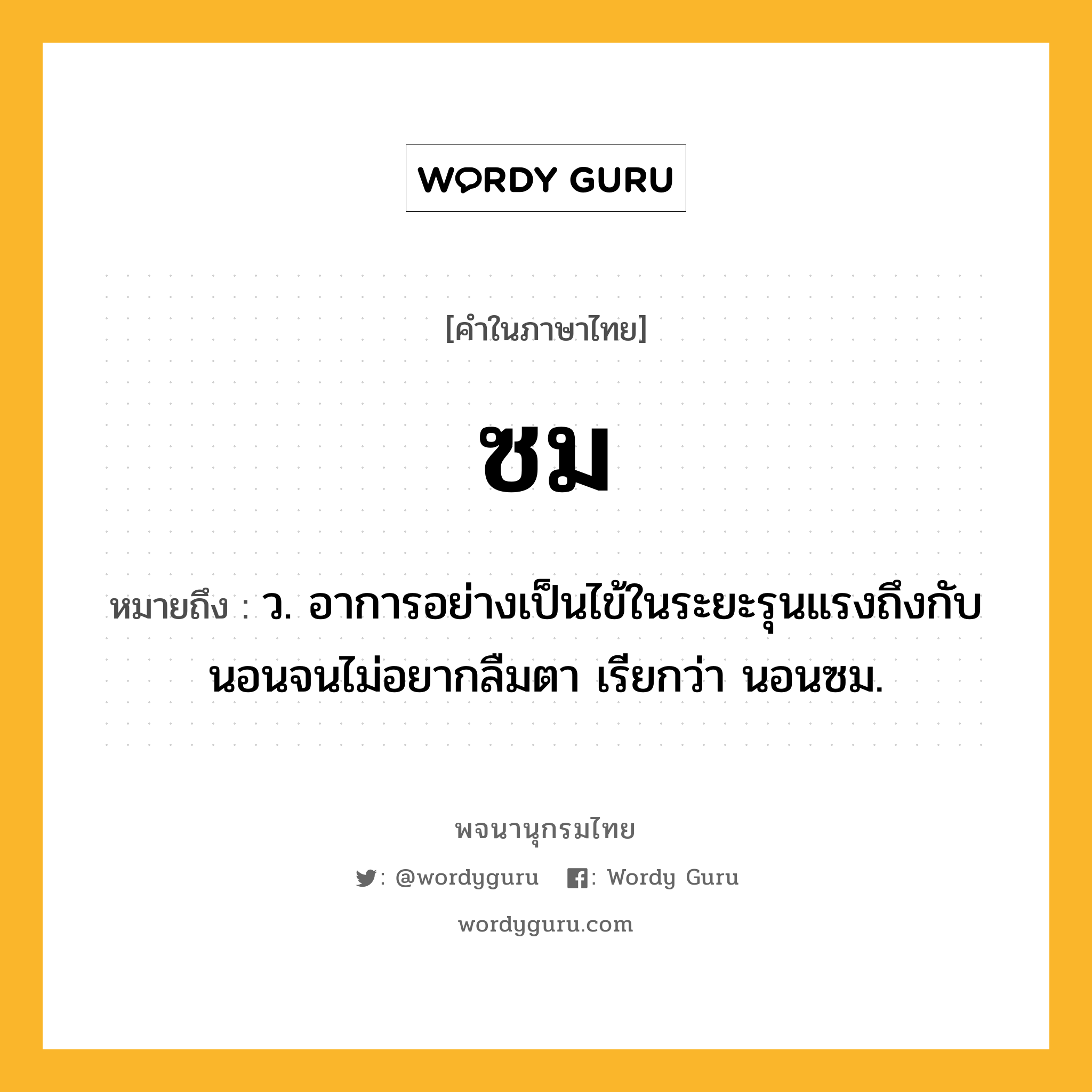 ซม หมายถึงอะไร?, คำในภาษาไทย ซม หมายถึง ว. อาการอย่างเป็นไข้ในระยะรุนแรงถึงกับนอนจนไม่อยากลืมตา เรียกว่า นอนซม.