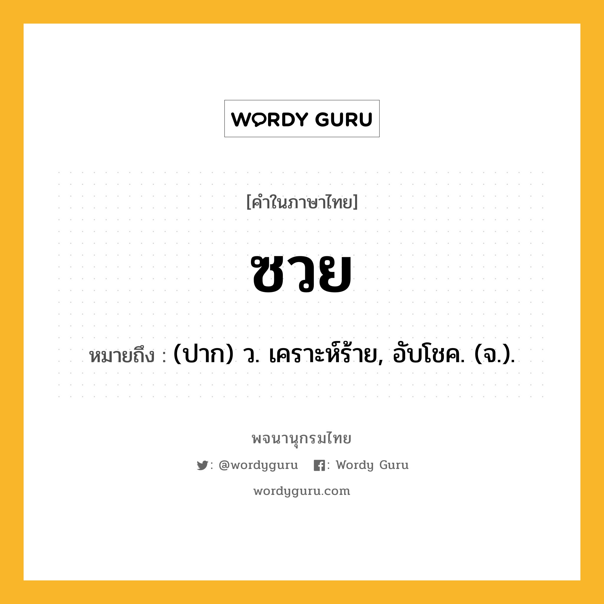 ซวย หมายถึงอะไร?, คำในภาษาไทย ซวย หมายถึง (ปาก) ว. เคราะห์ร้าย, อับโชค. (จ.).