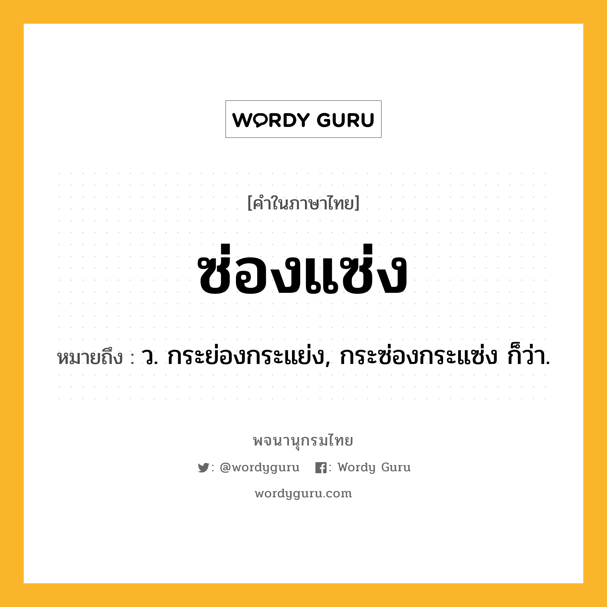 ซ่องแซ่ง หมายถึงอะไร?, คำในภาษาไทย ซ่องแซ่ง หมายถึง ว. กระย่องกระแย่ง, กระซ่องกระแซ่ง ก็ว่า.