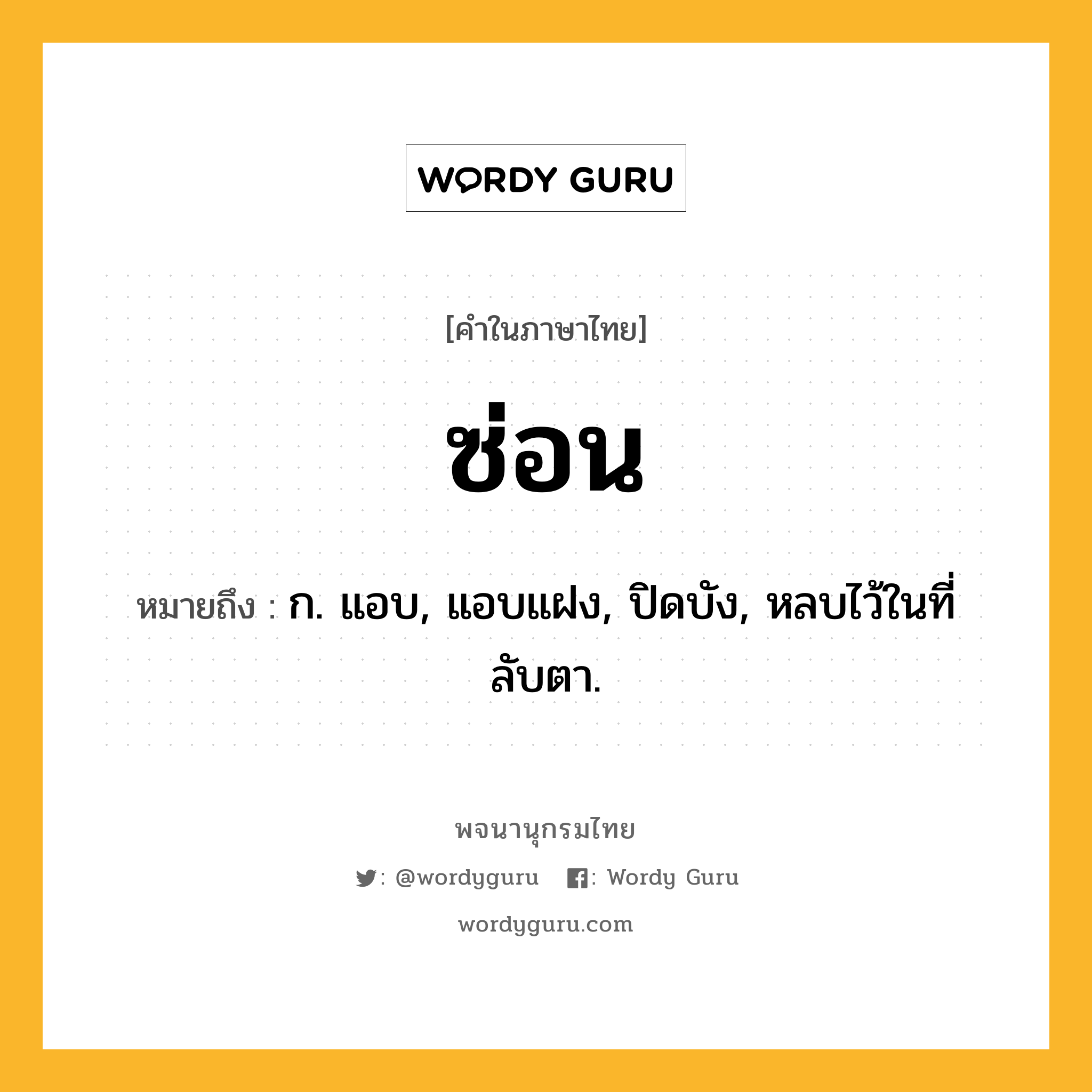 ซ่อน หมายถึงอะไร?, คำในภาษาไทย ซ่อน หมายถึง ก. แอบ, แอบแฝง, ปิดบัง, หลบไว้ในที่ลับตา.