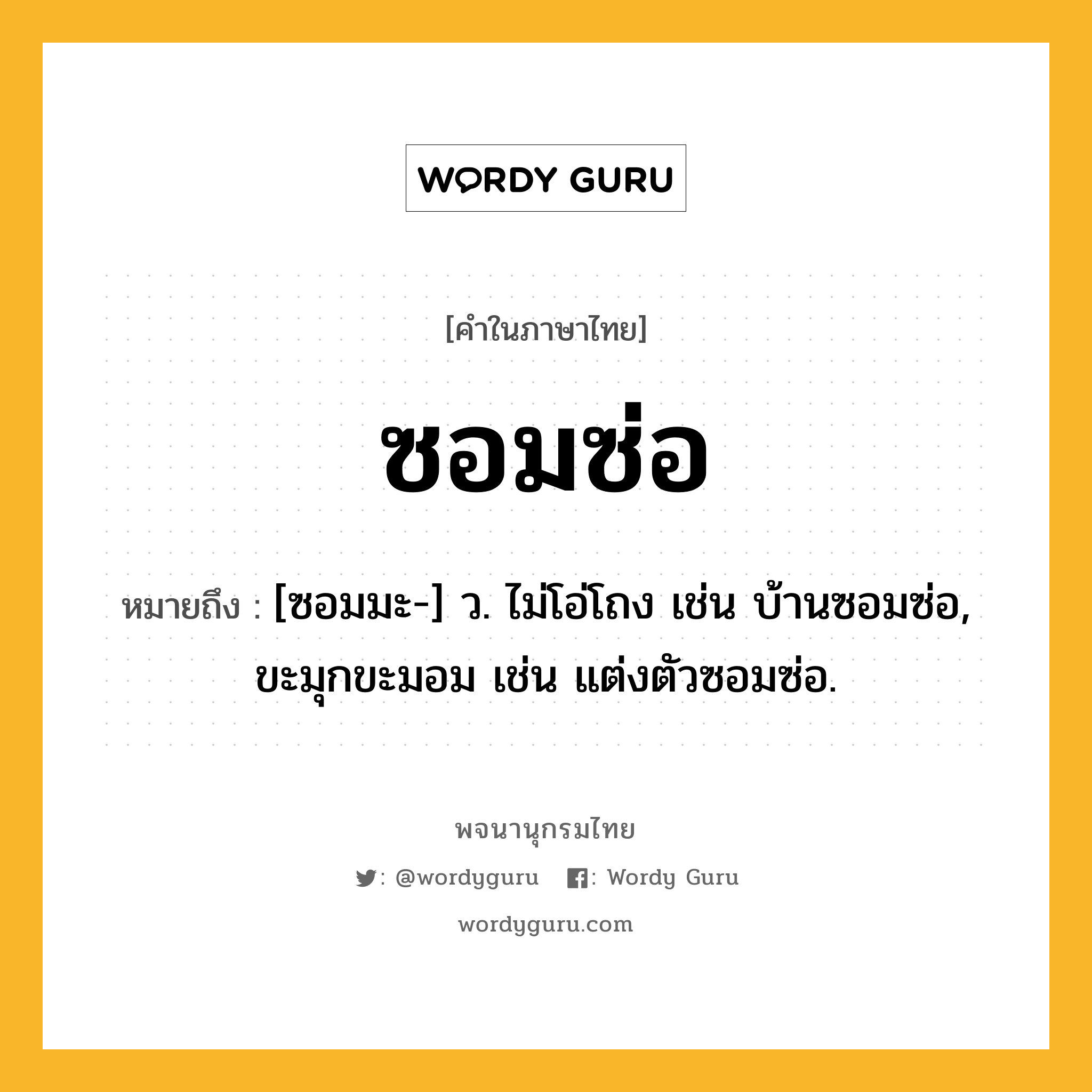 ซอมซ่อ หมายถึงอะไร?, คำในภาษาไทย ซอมซ่อ หมายถึง [ซอมมะ-] ว. ไม่โอ่โถง เช่น บ้านซอมซ่อ, ขะมุกขะมอม เช่น แต่งตัวซอมซ่อ.