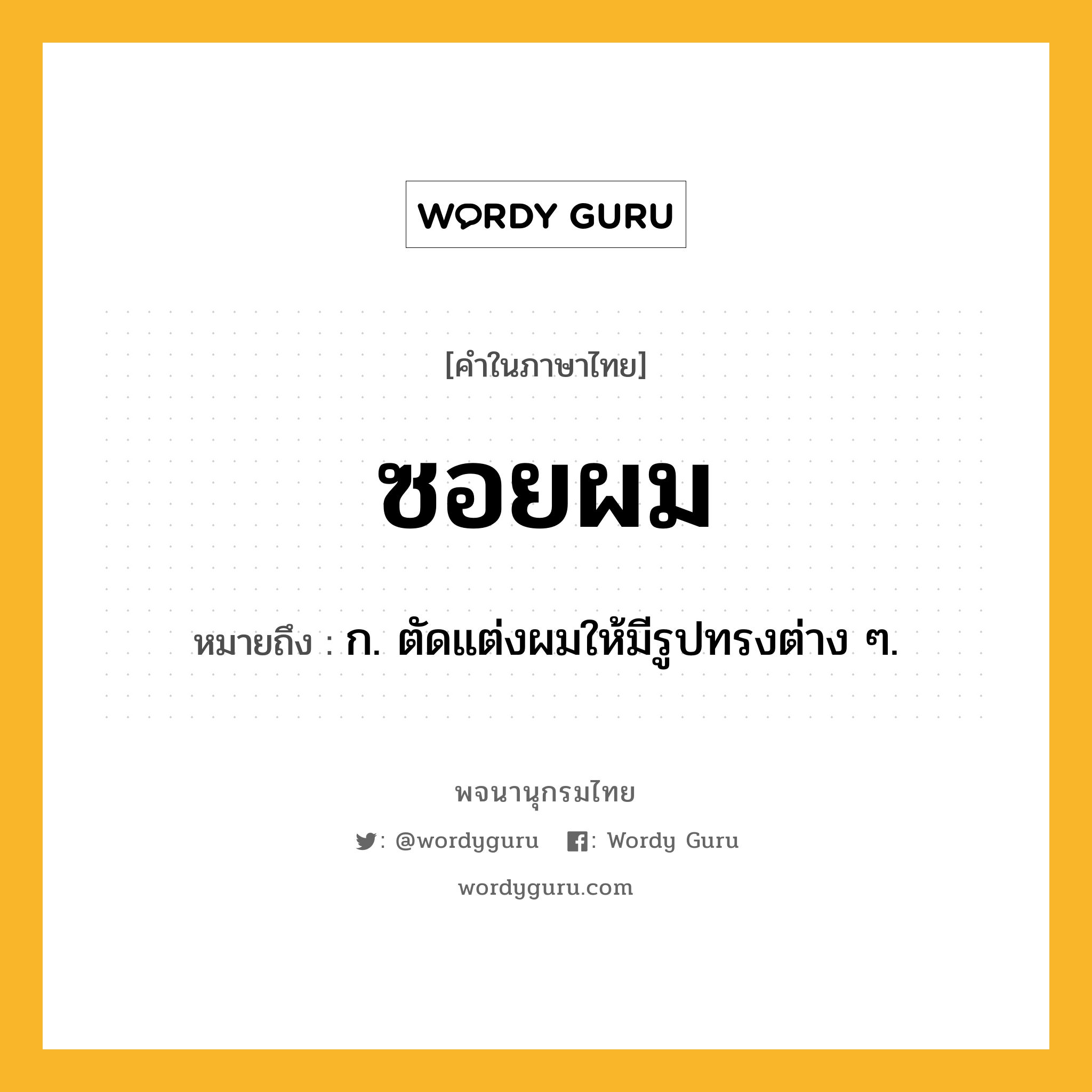 ซอยผม หมายถึงอะไร?, คำในภาษาไทย ซอยผม หมายถึง ก. ตัดแต่งผมให้มีรูปทรงต่าง ๆ.