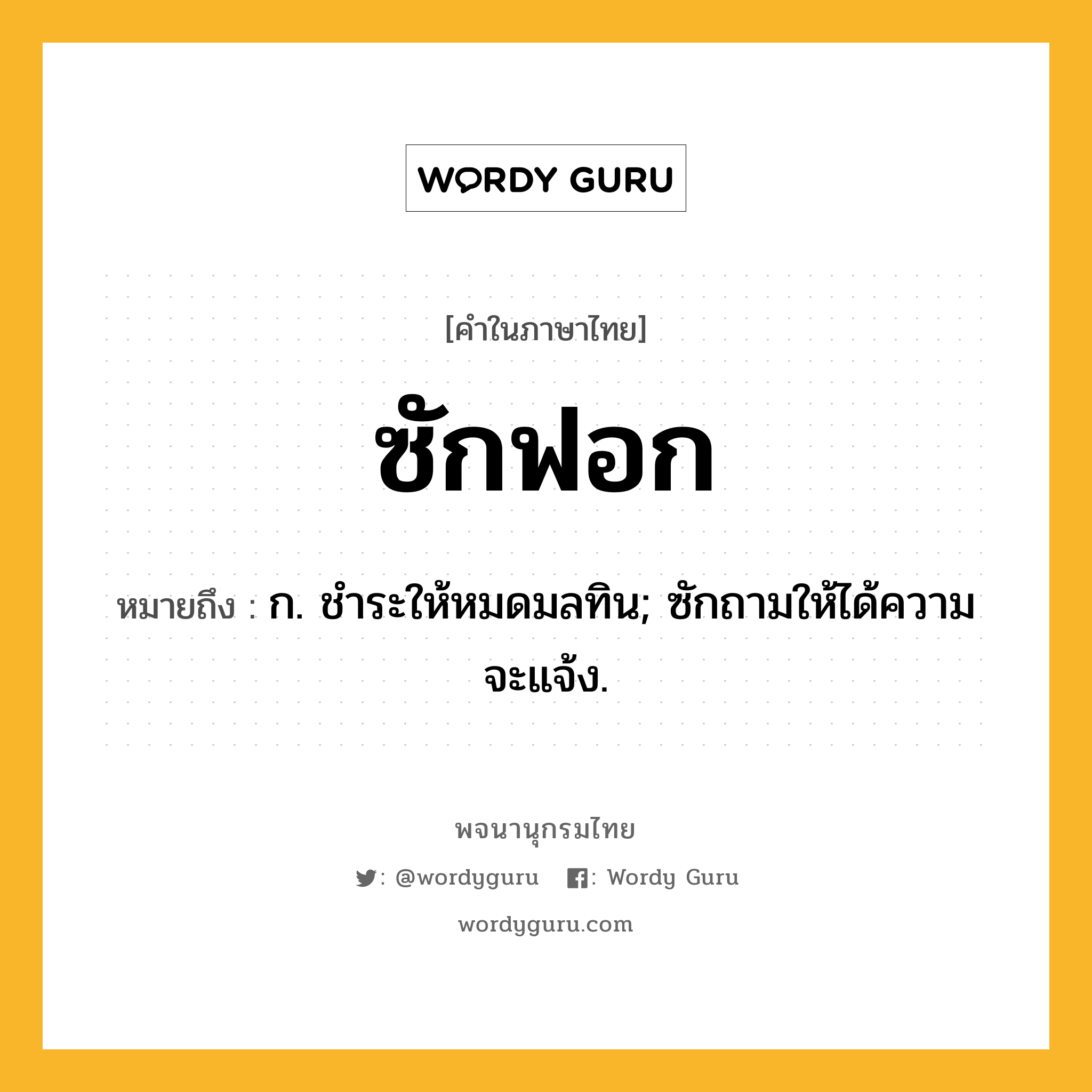 ซักฟอก หมายถึงอะไร?, คำในภาษาไทย ซักฟอก หมายถึง ก. ชําระให้หมดมลทิน; ซักถามให้ได้ความจะแจ้ง.