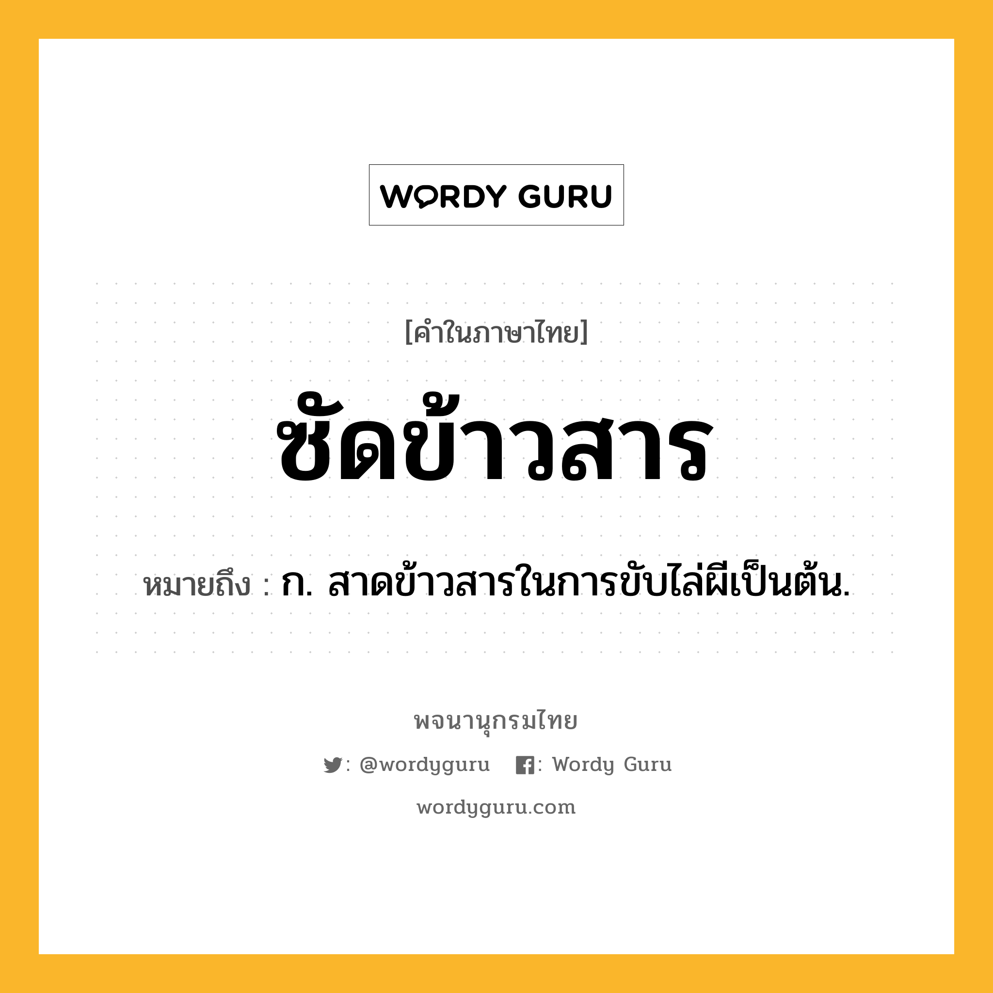 ซัดข้าวสาร หมายถึงอะไร?, คำในภาษาไทย ซัดข้าวสาร หมายถึง ก. สาดข้าวสารในการขับไล่ผีเป็นต้น.