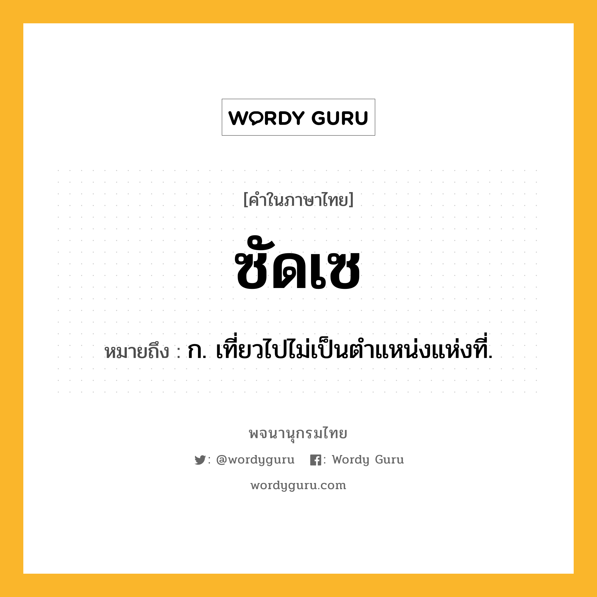 ซัดเซ หมายถึงอะไร?, คำในภาษาไทย ซัดเซ หมายถึง ก. เที่ยวไปไม่เป็นตําแหน่งแห่งที่.