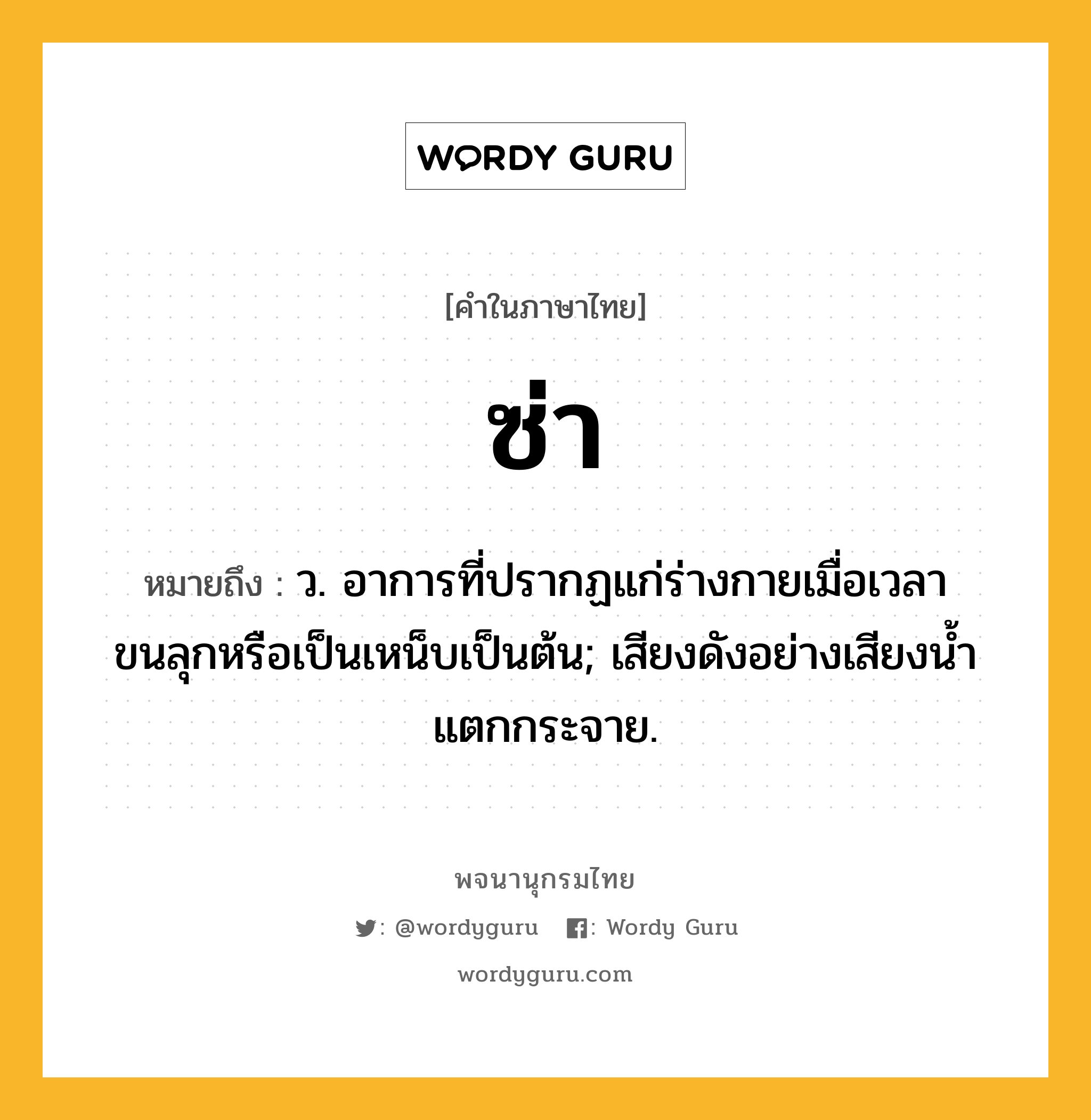 ซ่า หมายถึงอะไร?, คำในภาษาไทย ซ่า หมายถึง ว. อาการที่ปรากฏแก่ร่างกายเมื่อเวลาขนลุกหรือเป็นเหน็บเป็นต้น; เสียงดังอย่างเสียงนํ้าแตกกระจาย.