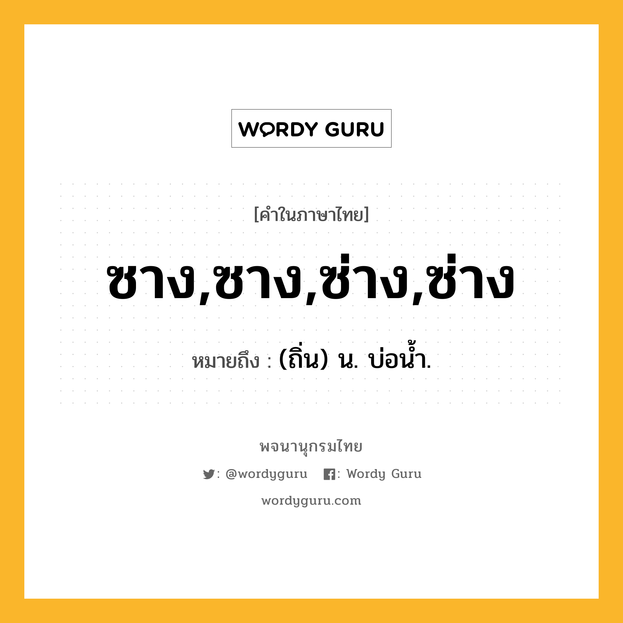 ซาง,ซาง,ซ่าง,ซ่าง หมายถึงอะไร?, คำในภาษาไทย ซาง,ซาง,ซ่าง,ซ่าง หมายถึง (ถิ่น) น. บ่อนํ้า.