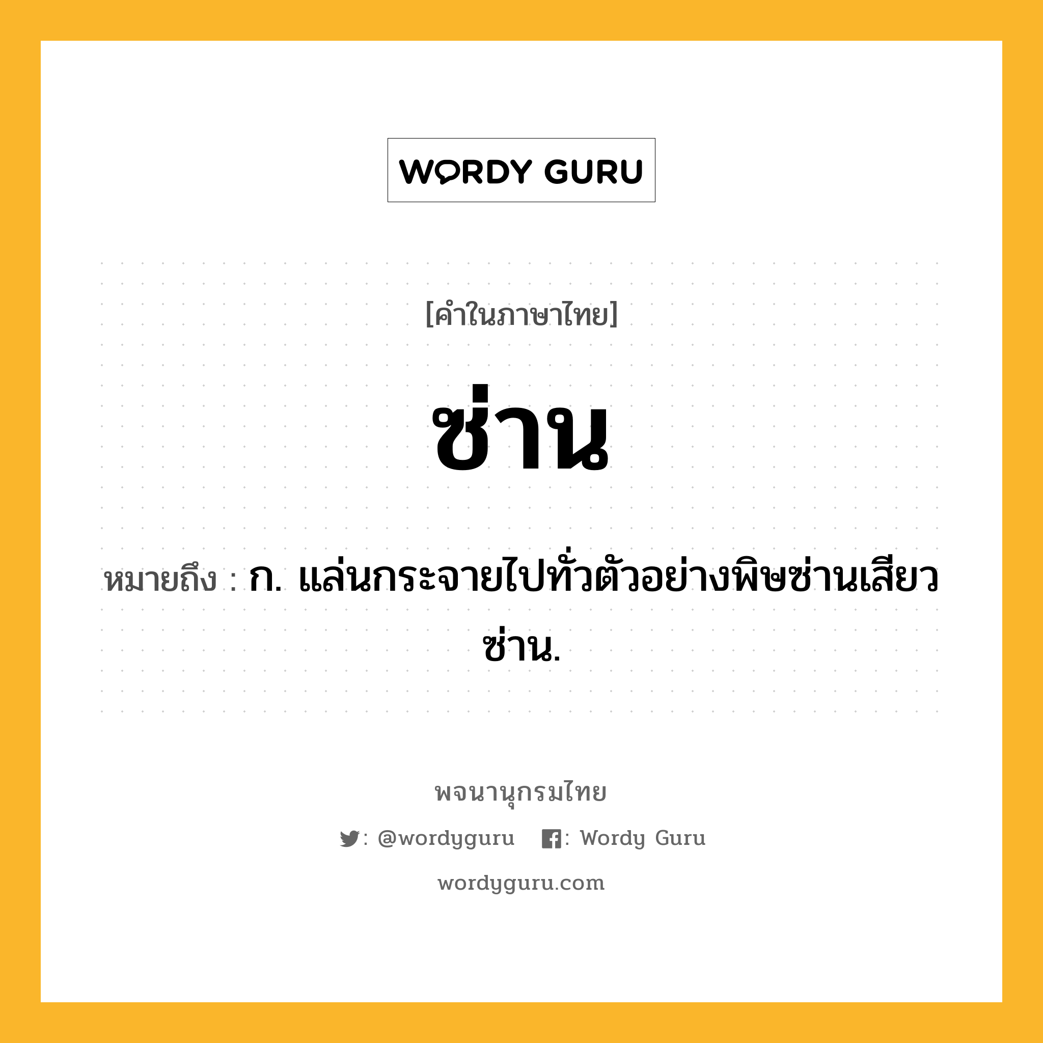 ซ่าน หมายถึงอะไร?, คำในภาษาไทย ซ่าน หมายถึง ก. แล่นกระจายไปทั่วตัวอย่างพิษซ่านเสียวซ่าน.