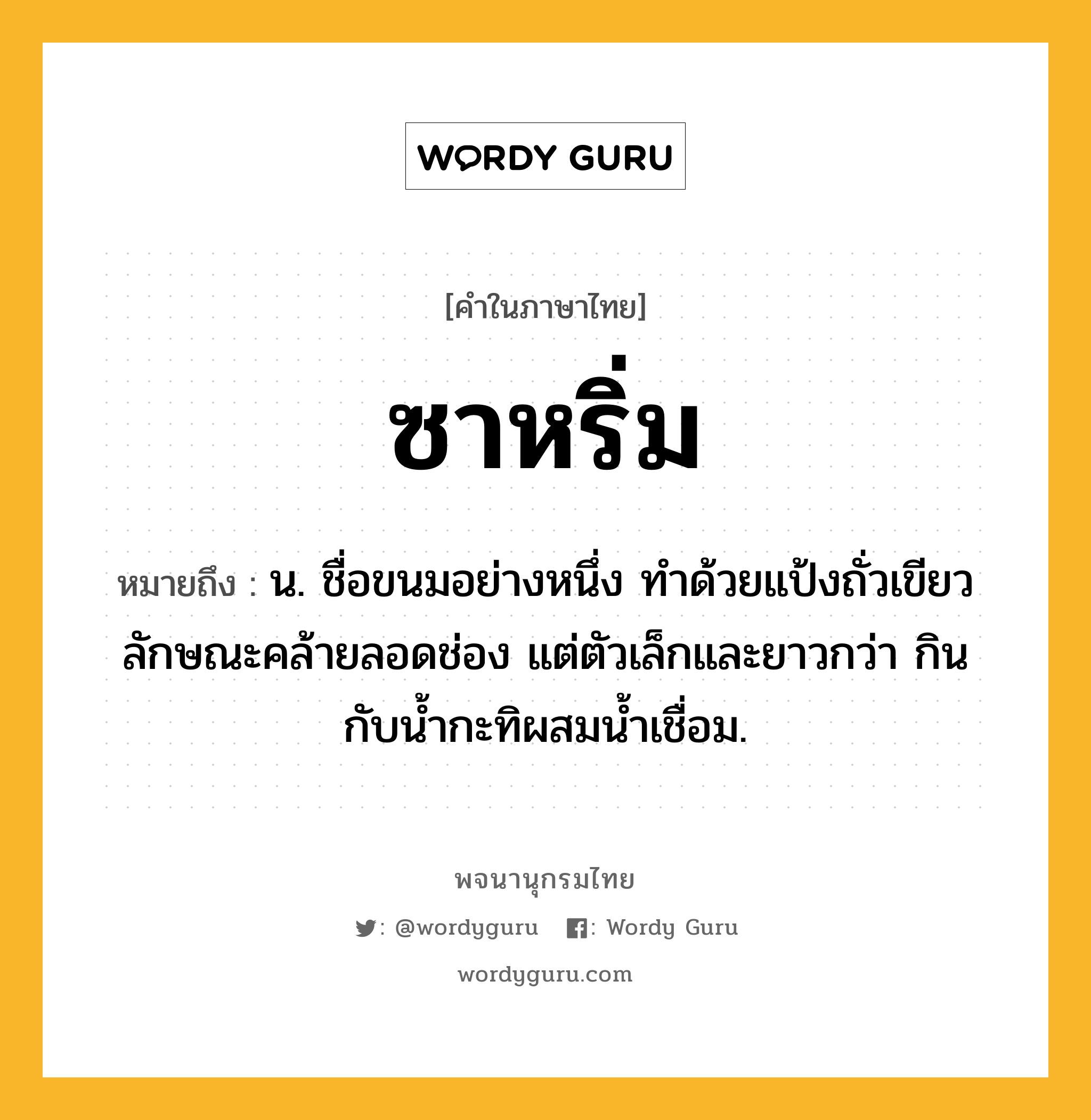 ซาหริ่ม หมายถึงอะไร?, คำในภาษาไทย ซาหริ่ม หมายถึง น. ชื่อขนมอย่างหนึ่ง ทําด้วยแป้งถั่วเขียว ลักษณะคล้ายลอดช่อง แต่ตัวเล็กและยาวกว่า กินกับนํ้ากะทิผสมนํ้าเชื่อม.