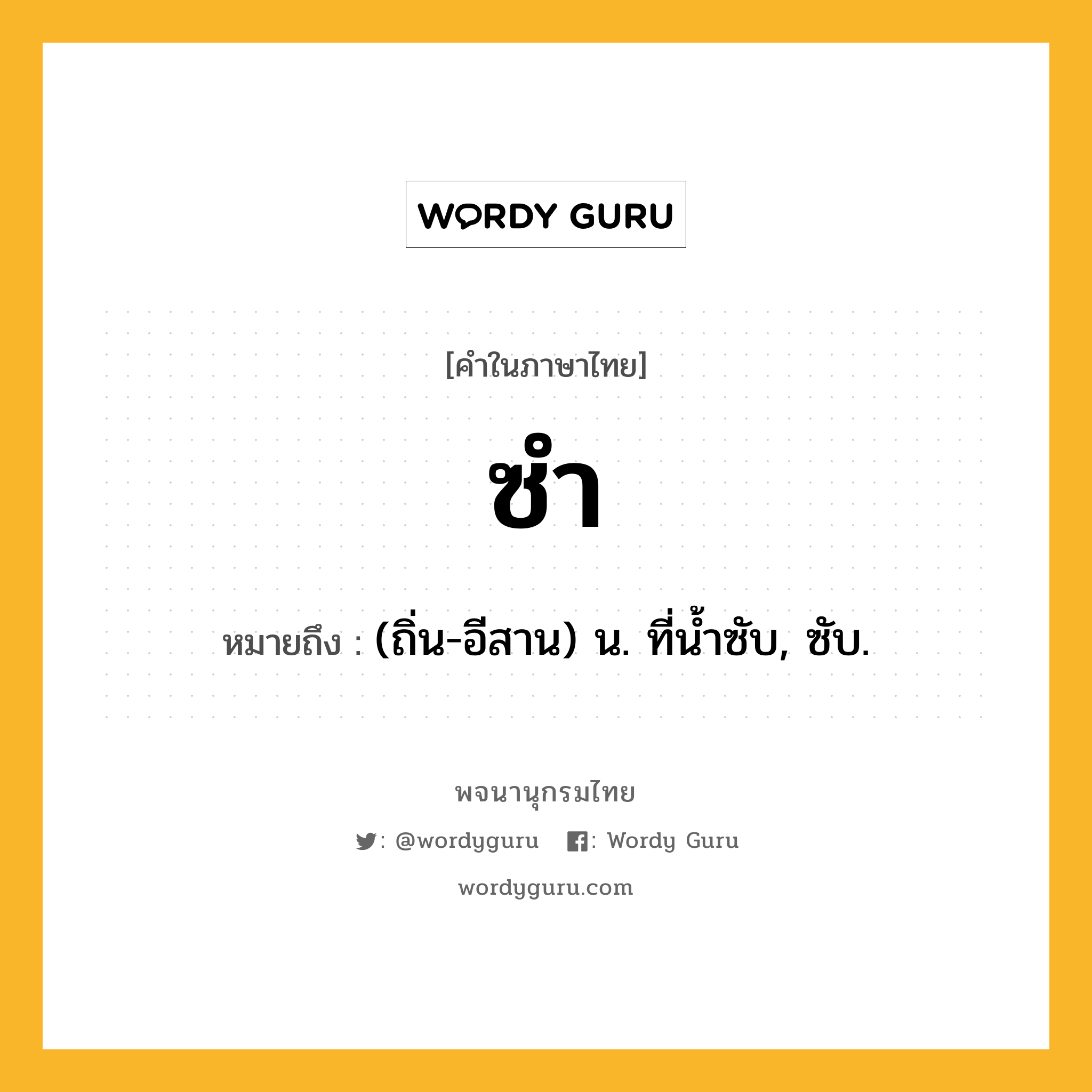 ซำ หมายถึงอะไร?, คำในภาษาไทย ซำ หมายถึง (ถิ่น-อีสาน) น. ที่น้ำซับ, ซับ.