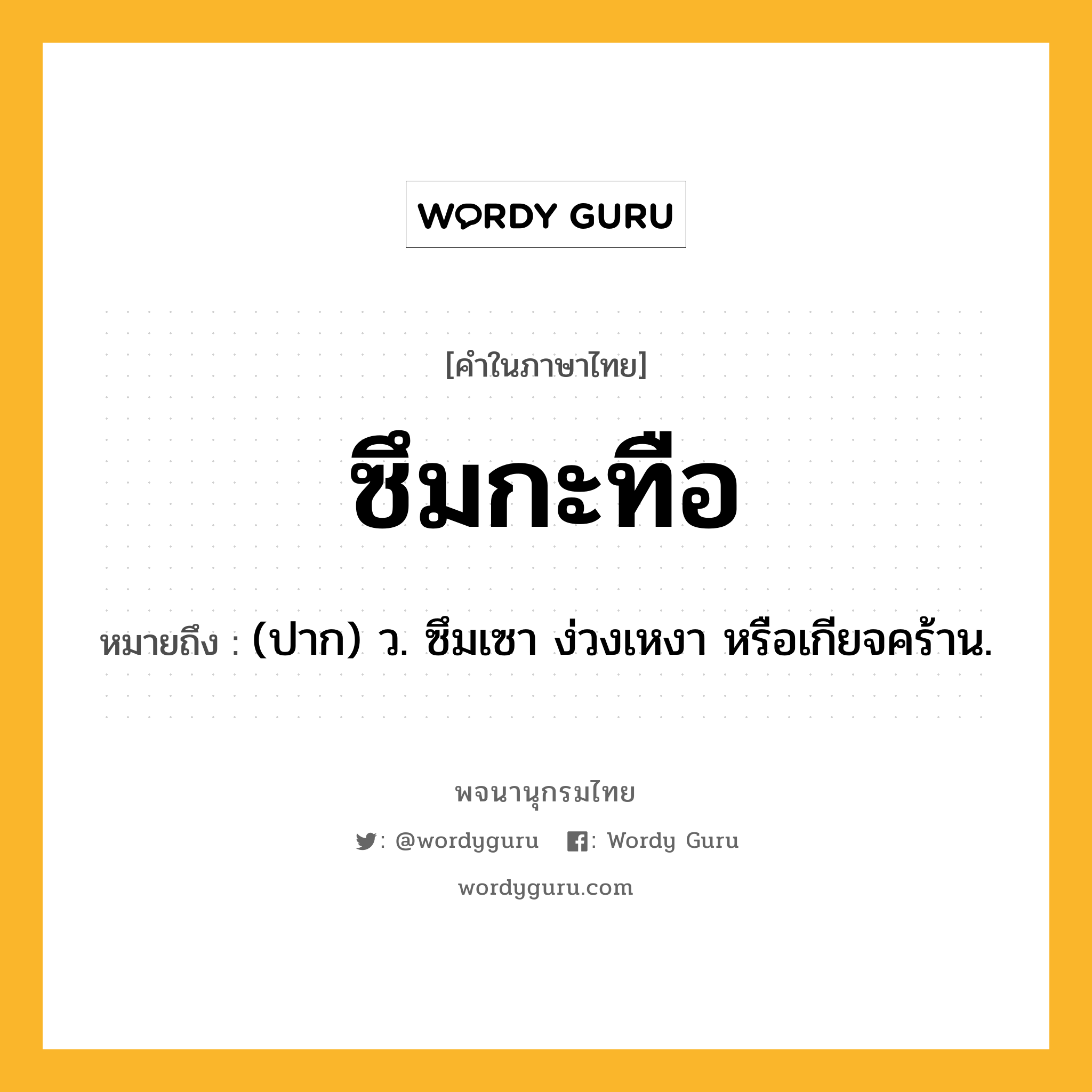 ซึมกะทือ หมายถึงอะไร?, คำในภาษาไทย ซึมกะทือ หมายถึง (ปาก) ว. ซึมเซา ง่วงเหงา หรือเกียจคร้าน.