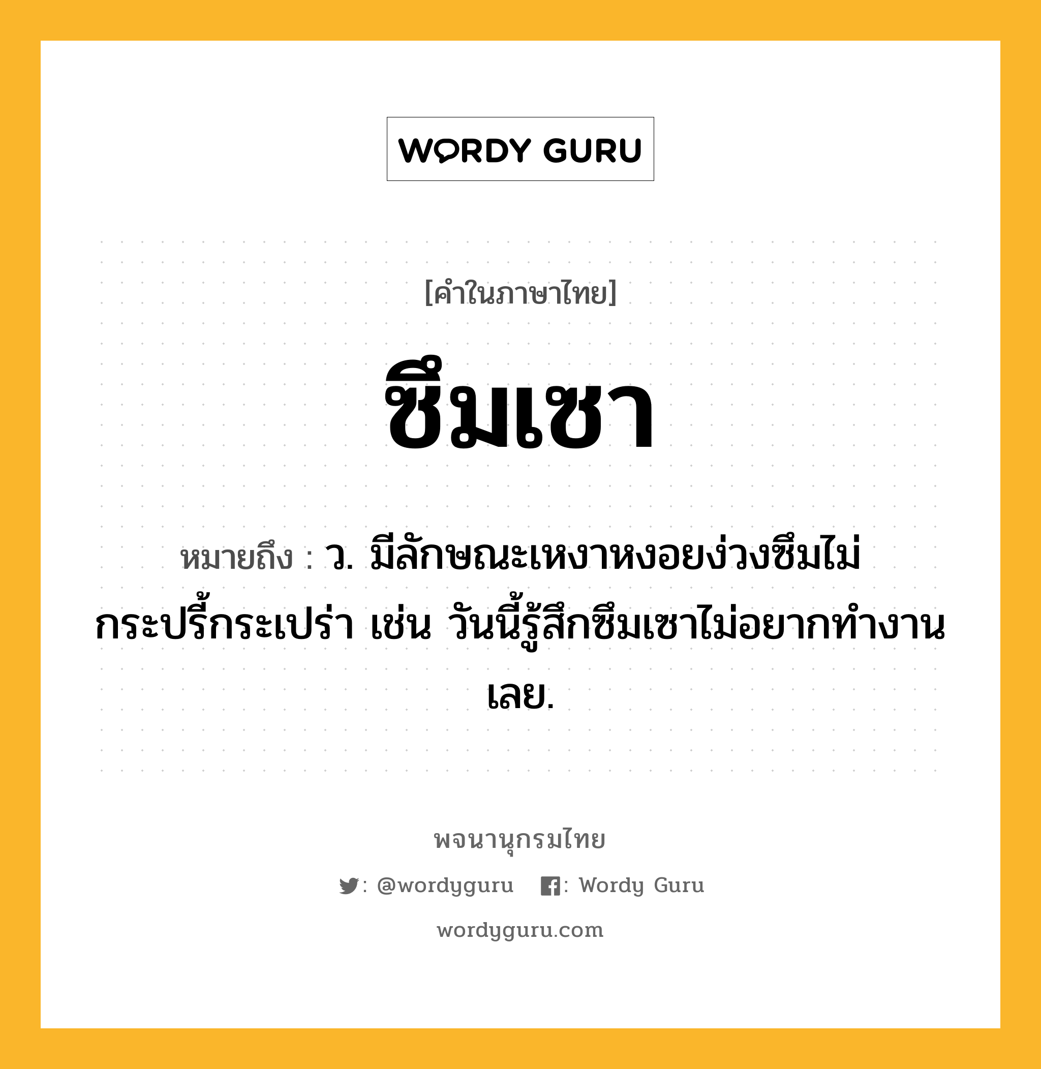 ซึมเซา หมายถึงอะไร?, คำในภาษาไทย ซึมเซา หมายถึง ว. มีลักษณะเหงาหงอยง่วงซึมไม่กระปรี้กระเปร่า เช่น วันนี้รู้สึกซึมเซาไม่อยากทำงานเลย.