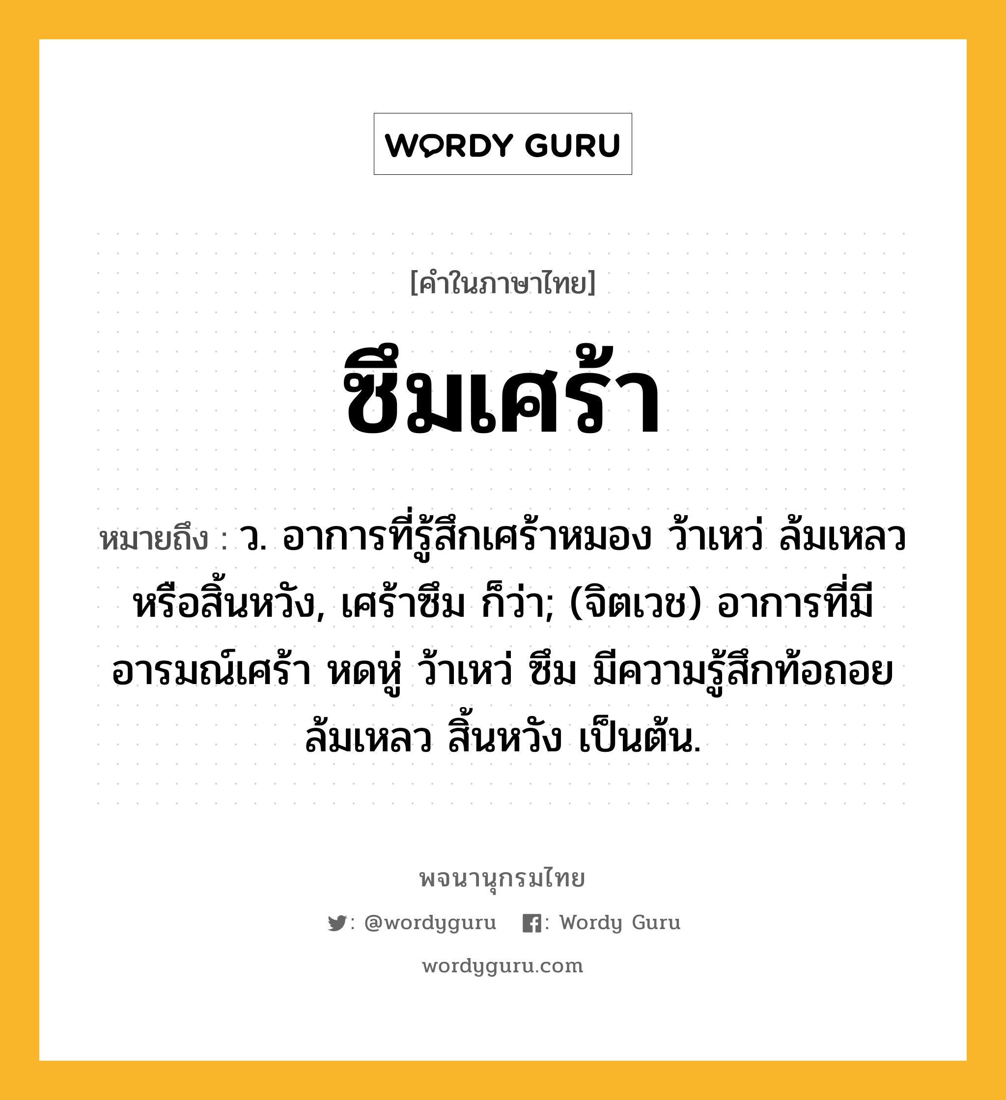 ซึมเศร้า หมายถึงอะไร?, คำในภาษาไทย ซึมเศร้า หมายถึง ว. อาการที่รู้สึกเศร้าหมอง ว้าเหว่ ล้มเหลวหรือสิ้นหวัง, เศร้าซึม ก็ว่า; (จิตเวช) อาการที่มีอารมณ์เศร้า หดหู่ ว้าเหว่ ซึม มีความรู้สึกท้อถอย ล้มเหลว สิ้นหวัง เป็นต้น.