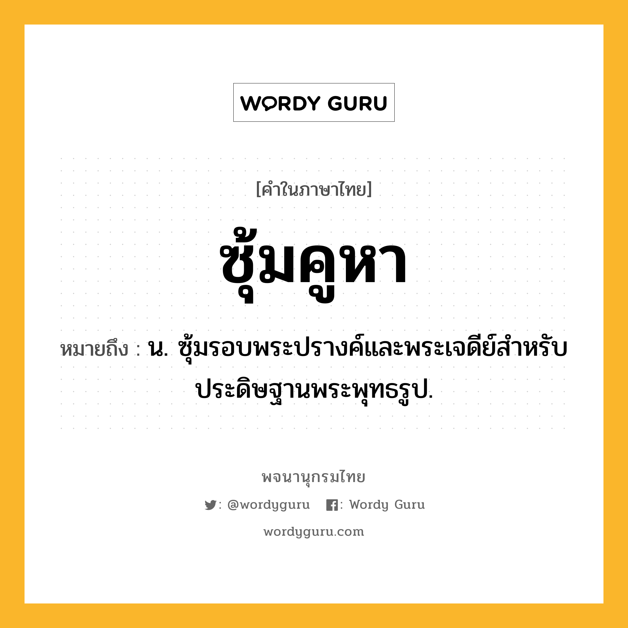 ซุ้มคูหา ความหมาย หมายถึงอะไร?, คำในภาษาไทย ซุ้มคูหา หมายถึง น. ซุ้มรอบพระปรางค์และพระเจดีย์สำหรับประดิษฐานพระพุทธรูป.