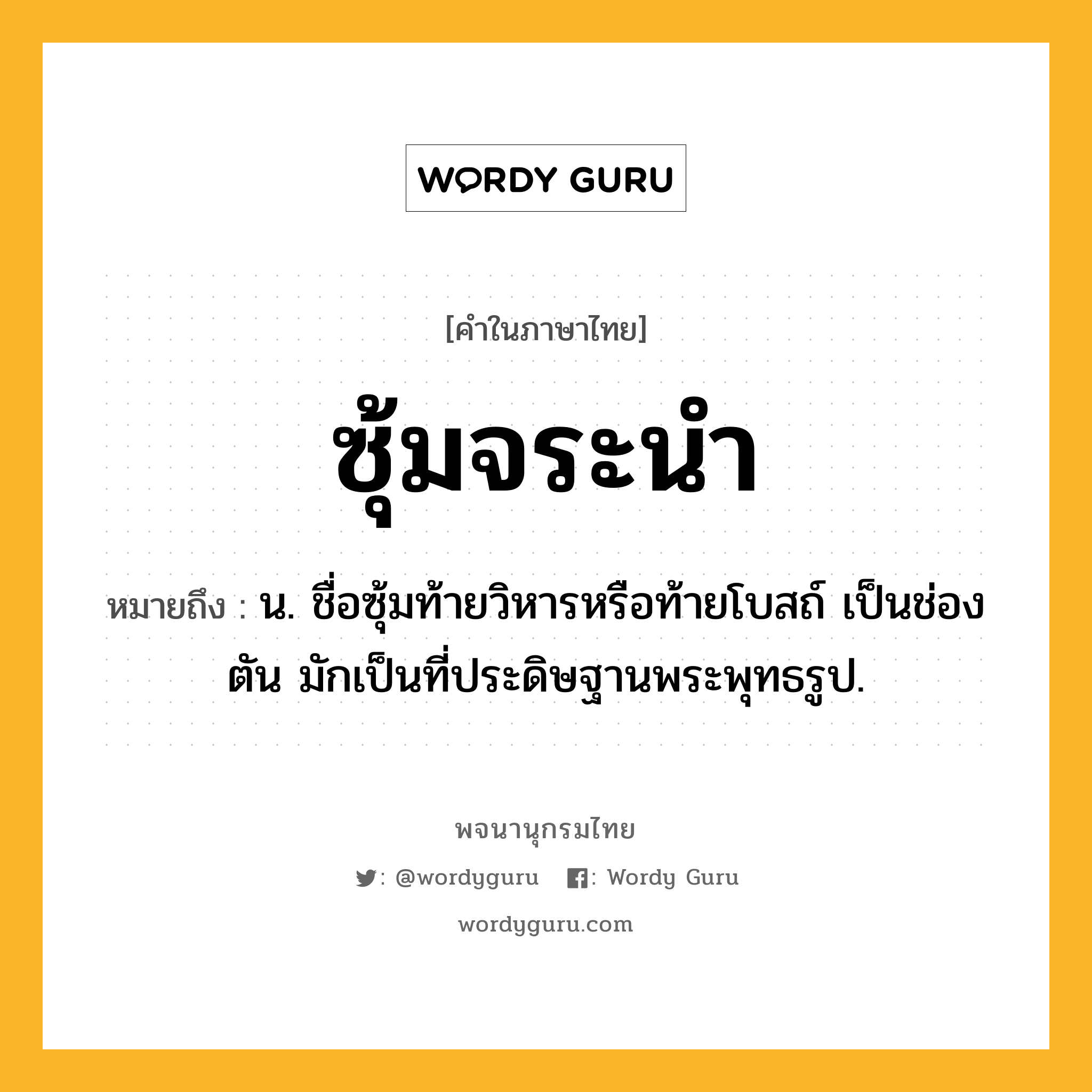 ซุ้มจระนำ ความหมาย หมายถึงอะไร?, คำในภาษาไทย ซุ้มจระนำ หมายถึง น. ชื่อซุ้มท้ายวิหารหรือท้ายโบสถ์ เป็นช่องตัน มักเป็นที่ประดิษฐานพระพุทธรูป.