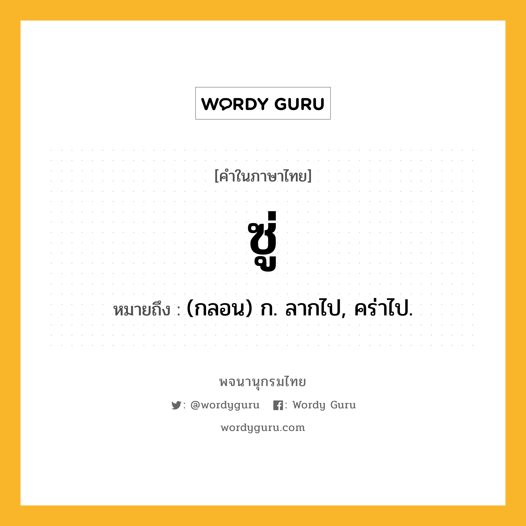 ซู่ ความหมาย หมายถึงอะไร?, คำในภาษาไทย ซู่ หมายถึง (กลอน) ก. ลากไป, คร่าไป.