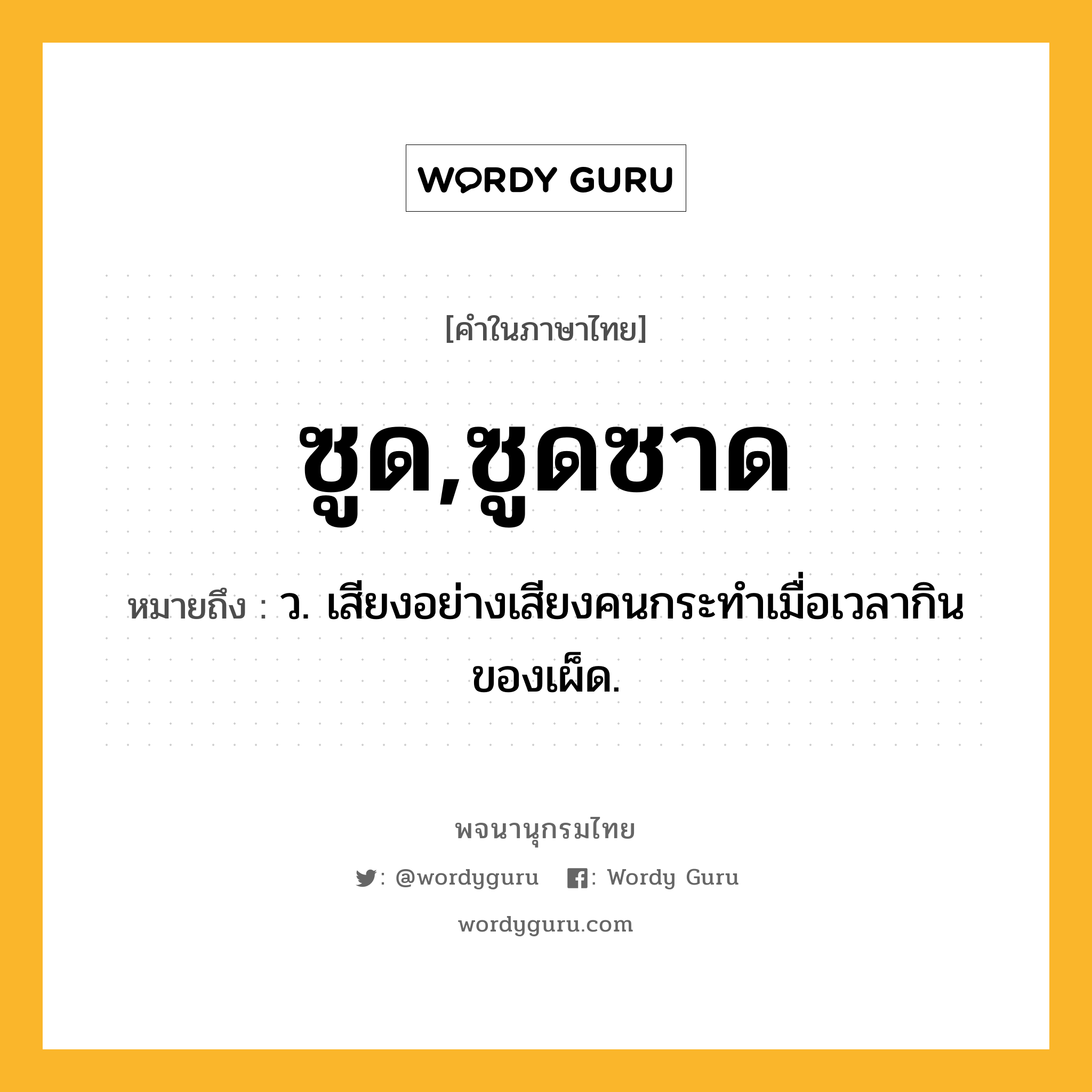 ซูด,ซูดซาด ความหมาย หมายถึงอะไร?, คำในภาษาไทย ซูด,ซูดซาด หมายถึง ว. เสียงอย่างเสียงคนกระทําเมื่อเวลากินของเผ็ด.