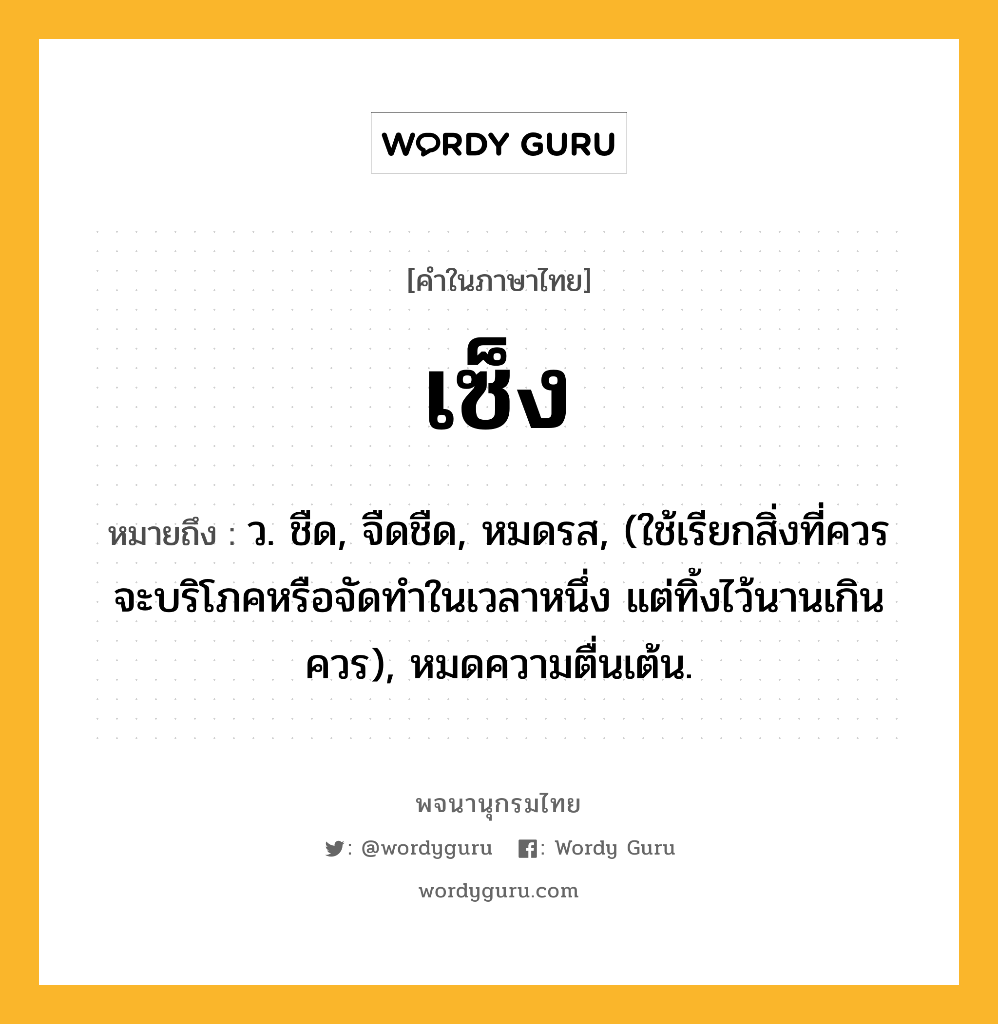 เซ็ง ความหมาย หมายถึงอะไร?, คำในภาษาไทย เซ็ง หมายถึง ว. ชืด, จืดชืด, หมดรส, (ใช้เรียกสิ่งที่ควรจะบริโภคหรือจัดทําในเวลาหนึ่ง แต่ทิ้งไว้นานเกินควร), หมดความตื่นเต้น.