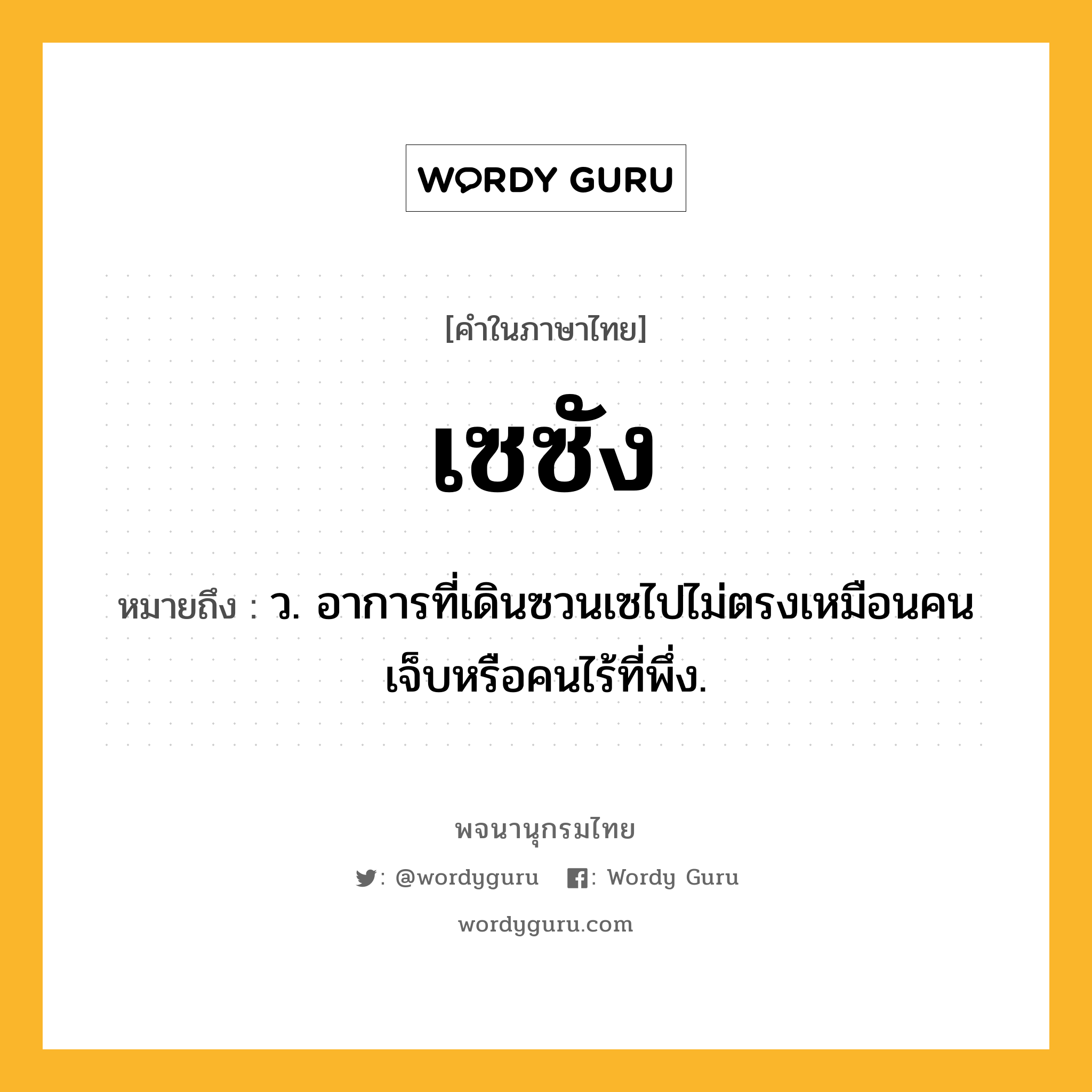 เซซัง หมายถึงอะไร?, คำในภาษาไทย เซซัง หมายถึง ว. อาการที่เดินซวนเซไปไม่ตรงเหมือนคนเจ็บหรือคนไร้ที่พึ่ง.