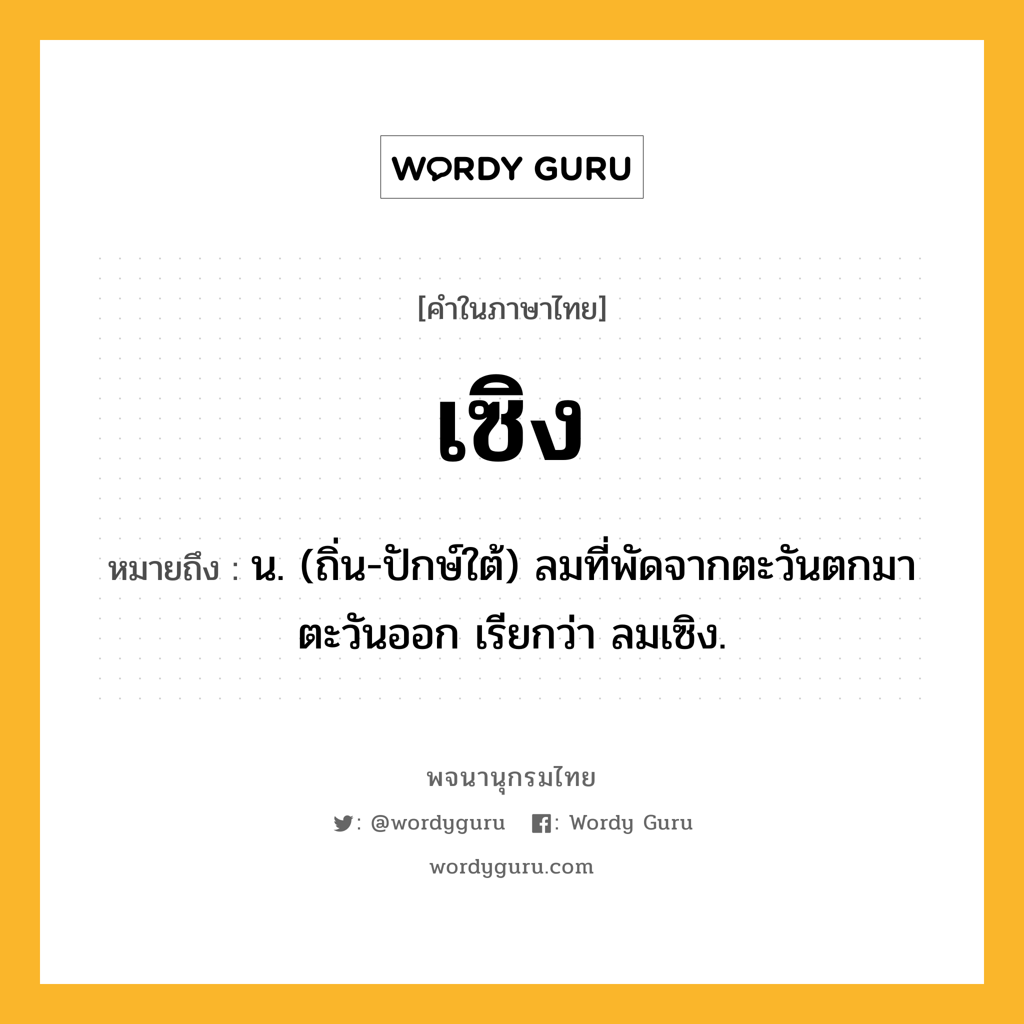 เซิง ความหมาย หมายถึงอะไร?, คำในภาษาไทย เซิง หมายถึง น. (ถิ่น-ปักษ์ใต้) ลมที่พัดจากตะวันตกมาตะวันออก เรียกว่า ลมเซิง.