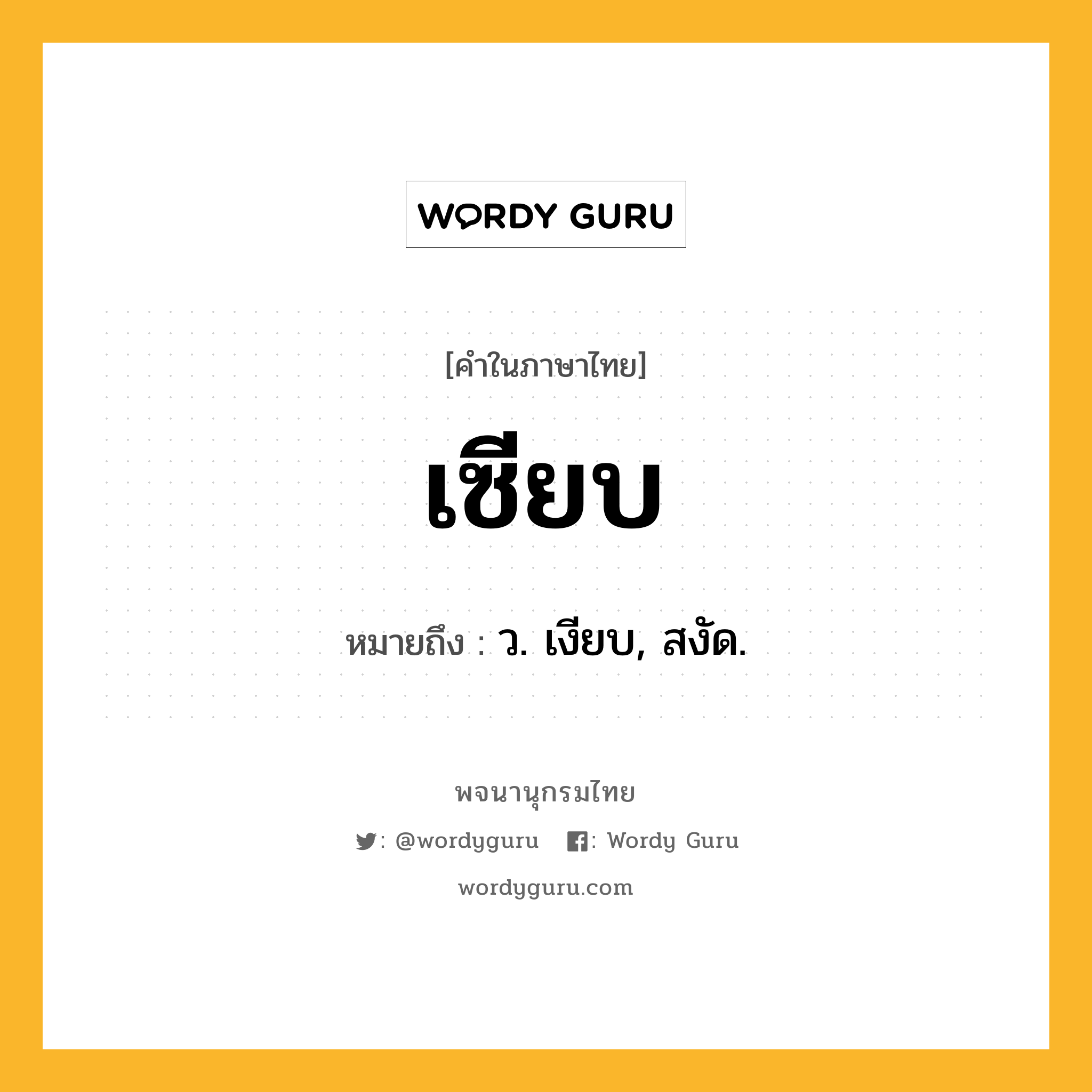 เซียบ หมายถึงอะไร?, คำในภาษาไทย เซียบ หมายถึง ว. เงียบ, สงัด.