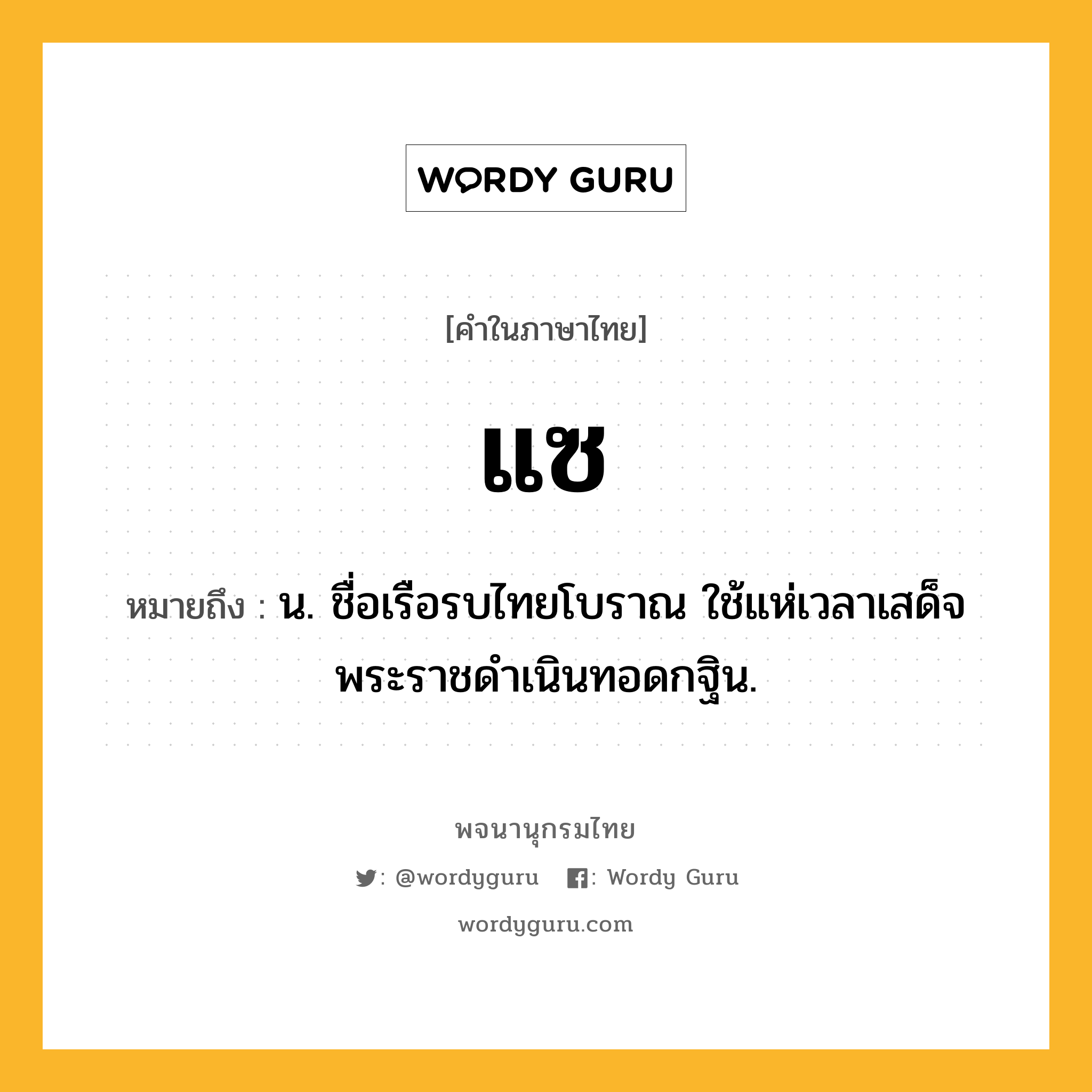 แซ หมายถึงอะไร?, คำในภาษาไทย แซ หมายถึง น. ชื่อเรือรบไทยโบราณ ใช้แห่เวลาเสด็จพระราชดําเนินทอดกฐิน.