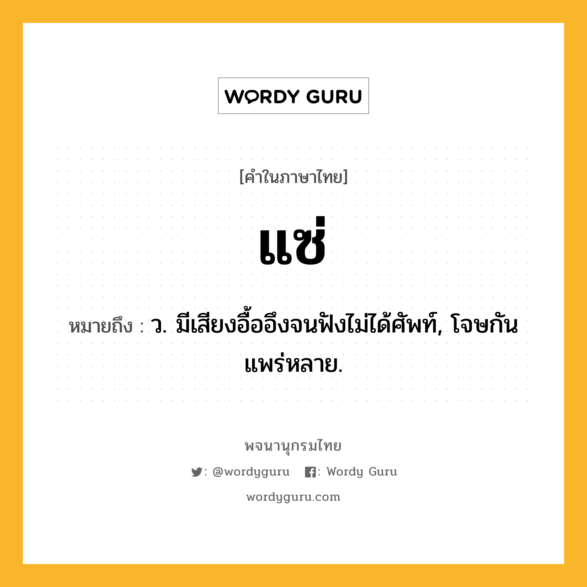 แซ่ หมายถึงอะไร?, คำในภาษาไทย แซ่ หมายถึง ว. มีเสียงอื้ออึงจนฟังไม่ได้ศัพท์, โจษกันแพร่หลาย.