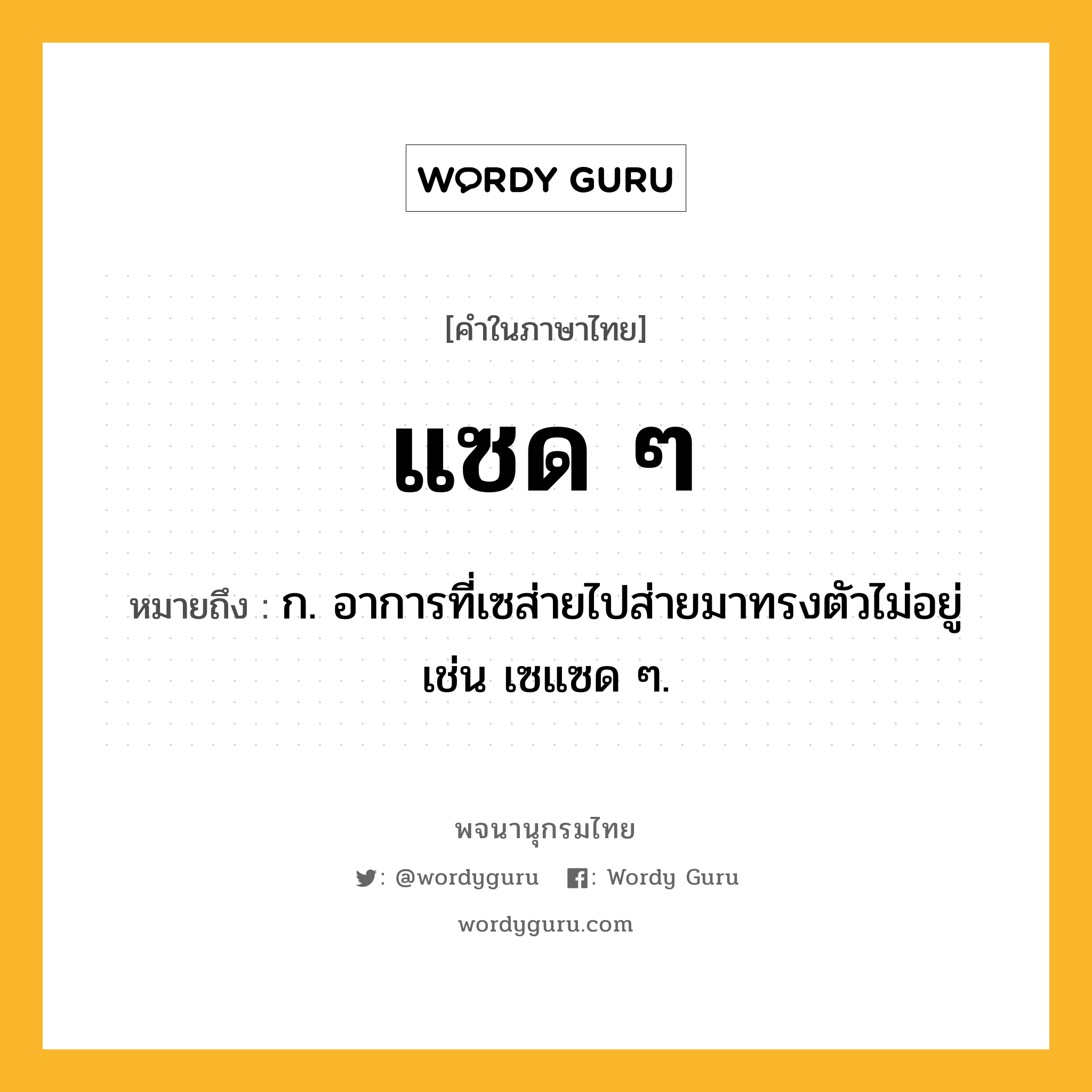 แซด ๆ หมายถึงอะไร?, คำในภาษาไทย แซด ๆ หมายถึง ก. อาการที่เซส่ายไปส่ายมาทรงตัวไม่อยู่ เช่น เซแซด ๆ.