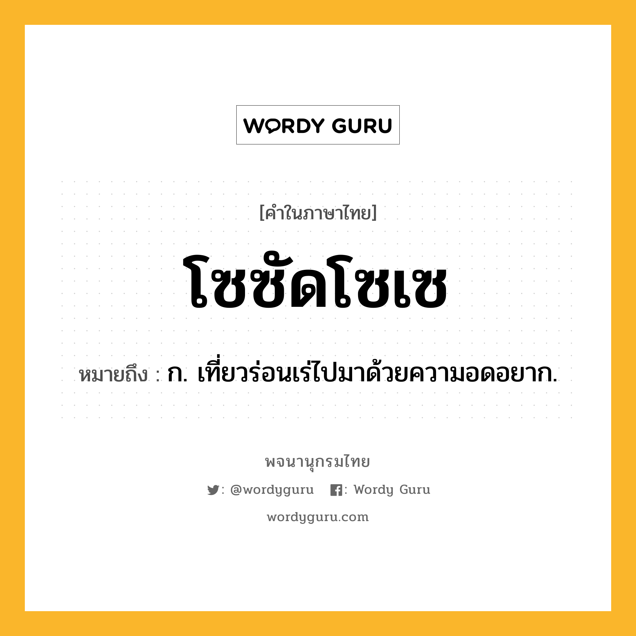 โซซัดโซเซ ความหมาย หมายถึงอะไร?, คำในภาษาไทย โซซัดโซเซ หมายถึง ก. เที่ยวร่อนเร่ไปมาด้วยความอดอยาก.