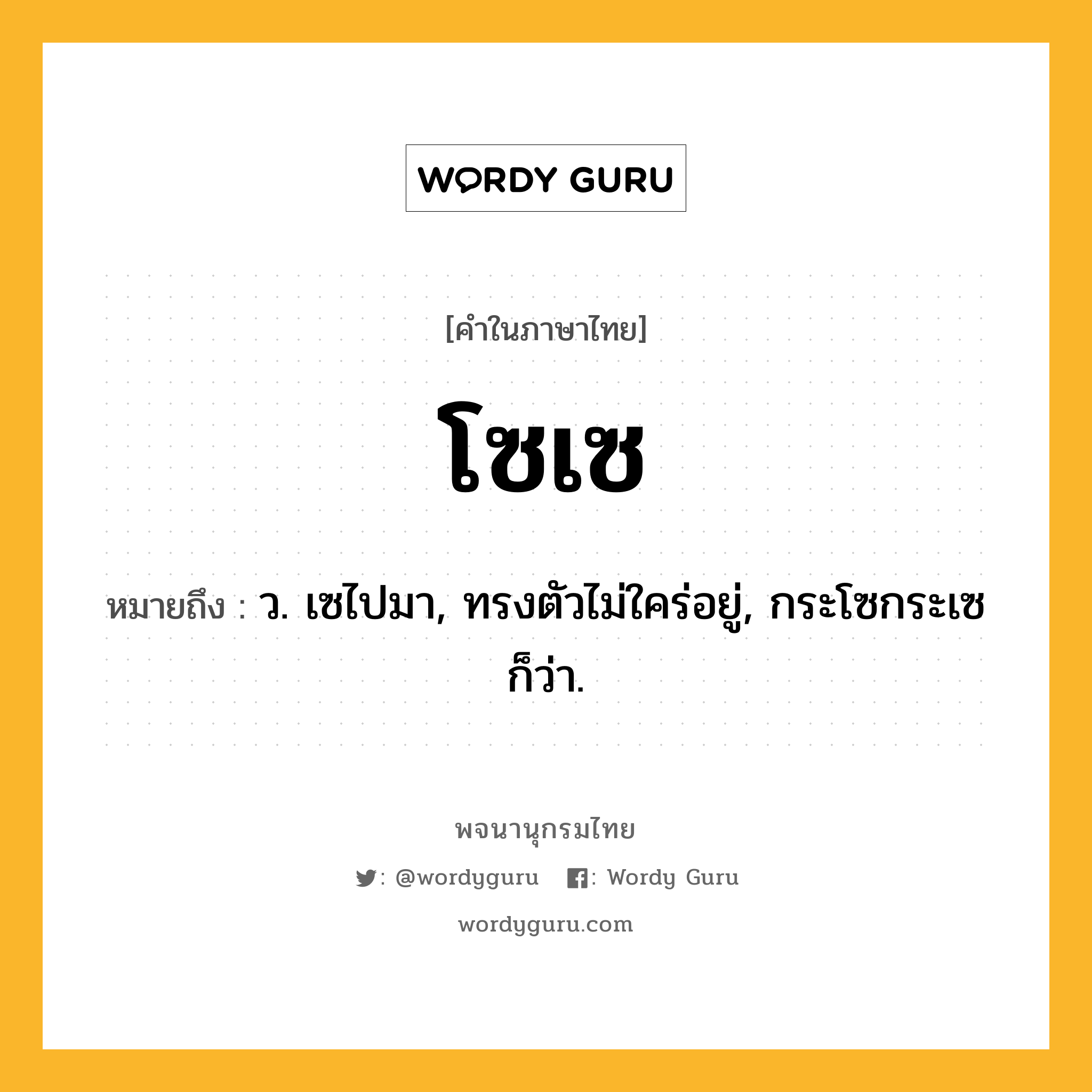 โซเซ หมายถึงอะไร?, คำในภาษาไทย โซเซ หมายถึง ว. เซไปมา, ทรงตัวไม่ใคร่อยู่, กระโซกระเซ ก็ว่า.