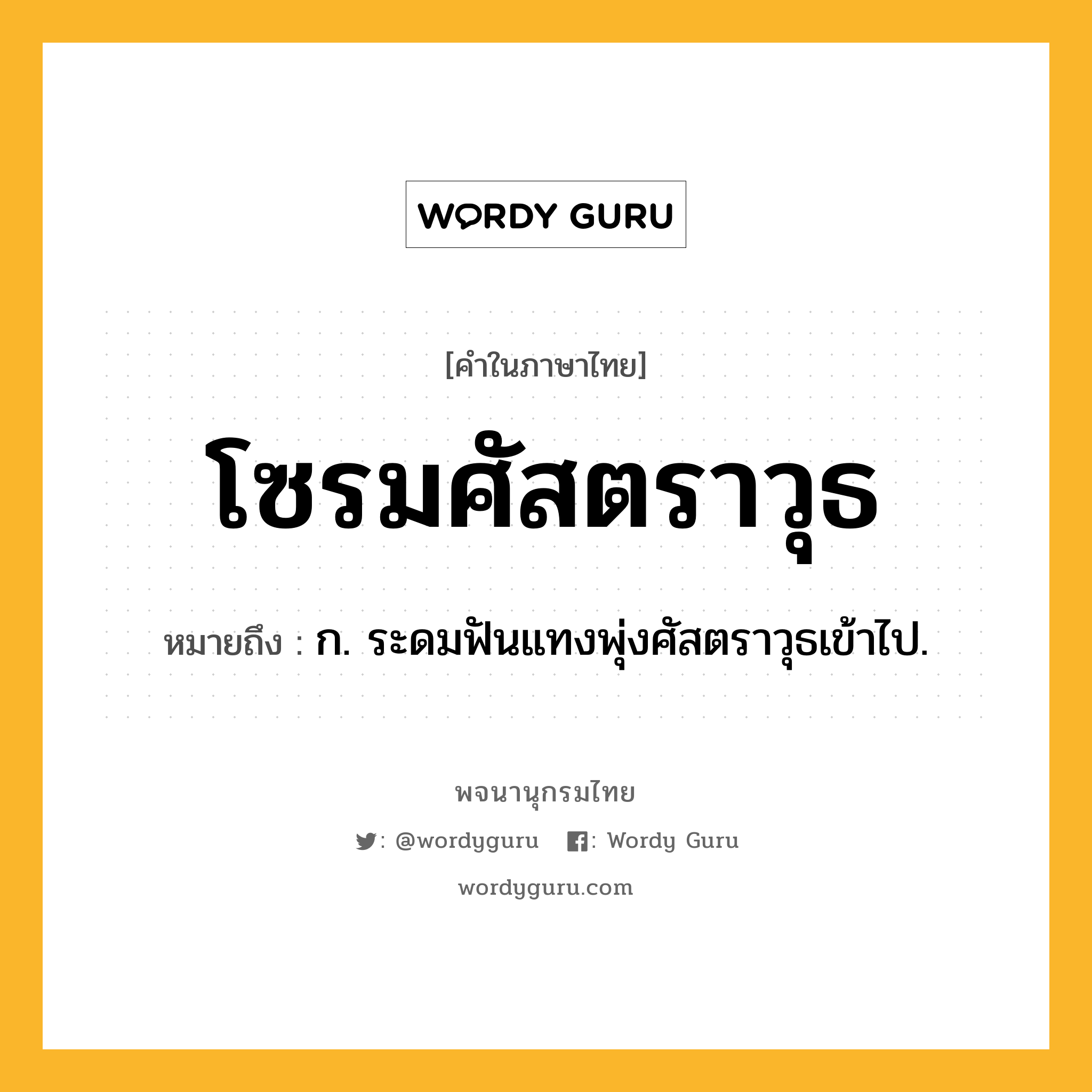 โซรมศัสตราวุธ หมายถึงอะไร?, คำในภาษาไทย โซรมศัสตราวุธ หมายถึง ก. ระดมฟันแทงพุ่งศัสตราวุธเข้าไป.