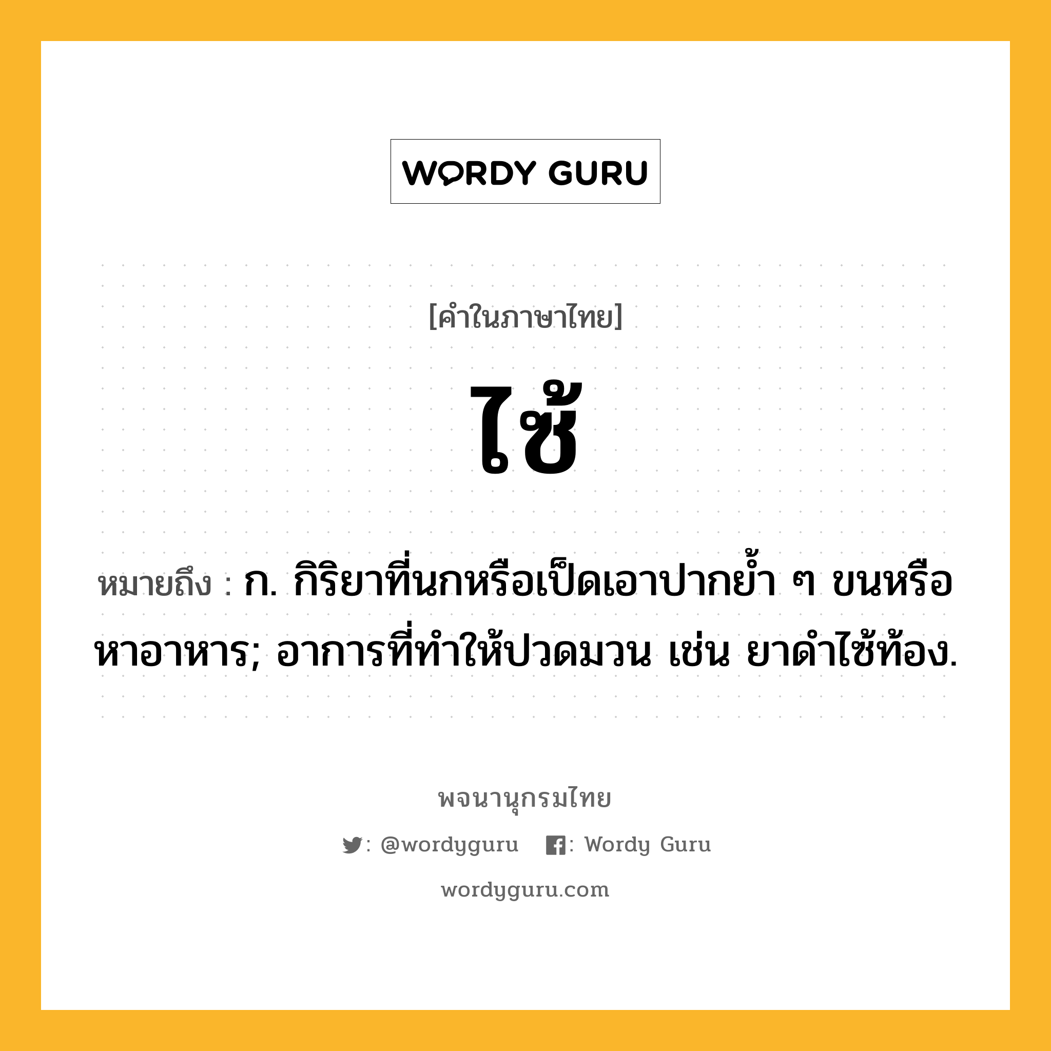 ไซ้ หมายถึงอะไร?, คำในภาษาไทย ไซ้ หมายถึง ก. กิริยาที่นกหรือเป็ดเอาปากยํ้า ๆ ขนหรือหาอาหาร; อาการที่ทําให้ปวดมวน เช่น ยาดําไซ้ท้อง.