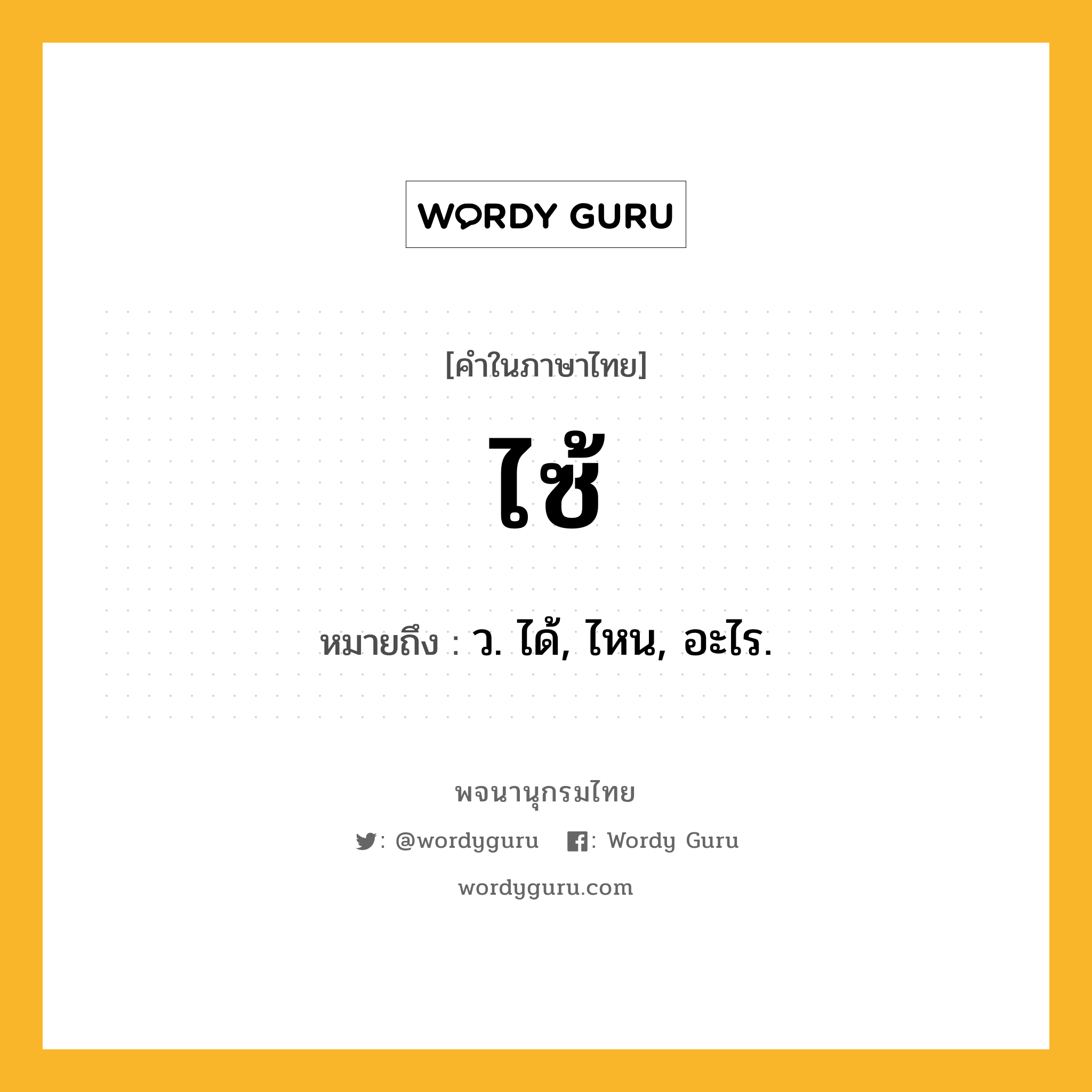 ไซ้ หมายถึงอะไร?, คำในภาษาไทย ไซ้ หมายถึง ว. ได้, ไหน, อะไร.