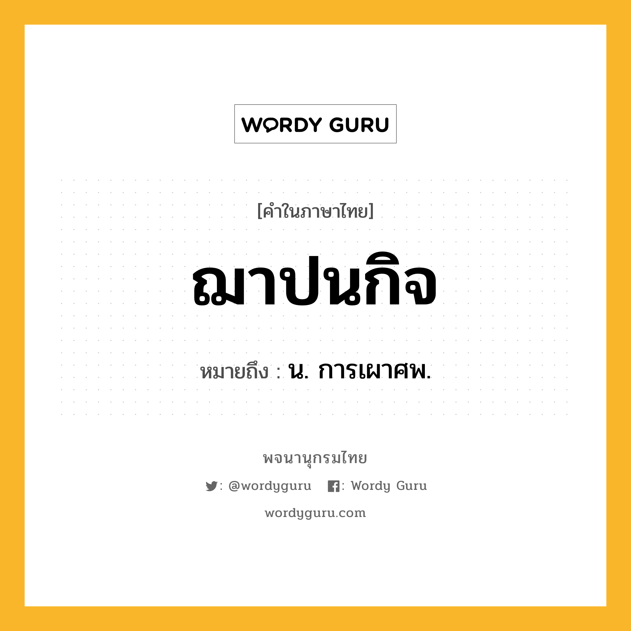 ฌาปนกิจ หมายถึงอะไร?, คำในภาษาไทย ฌาปนกิจ หมายถึง น. การเผาศพ.