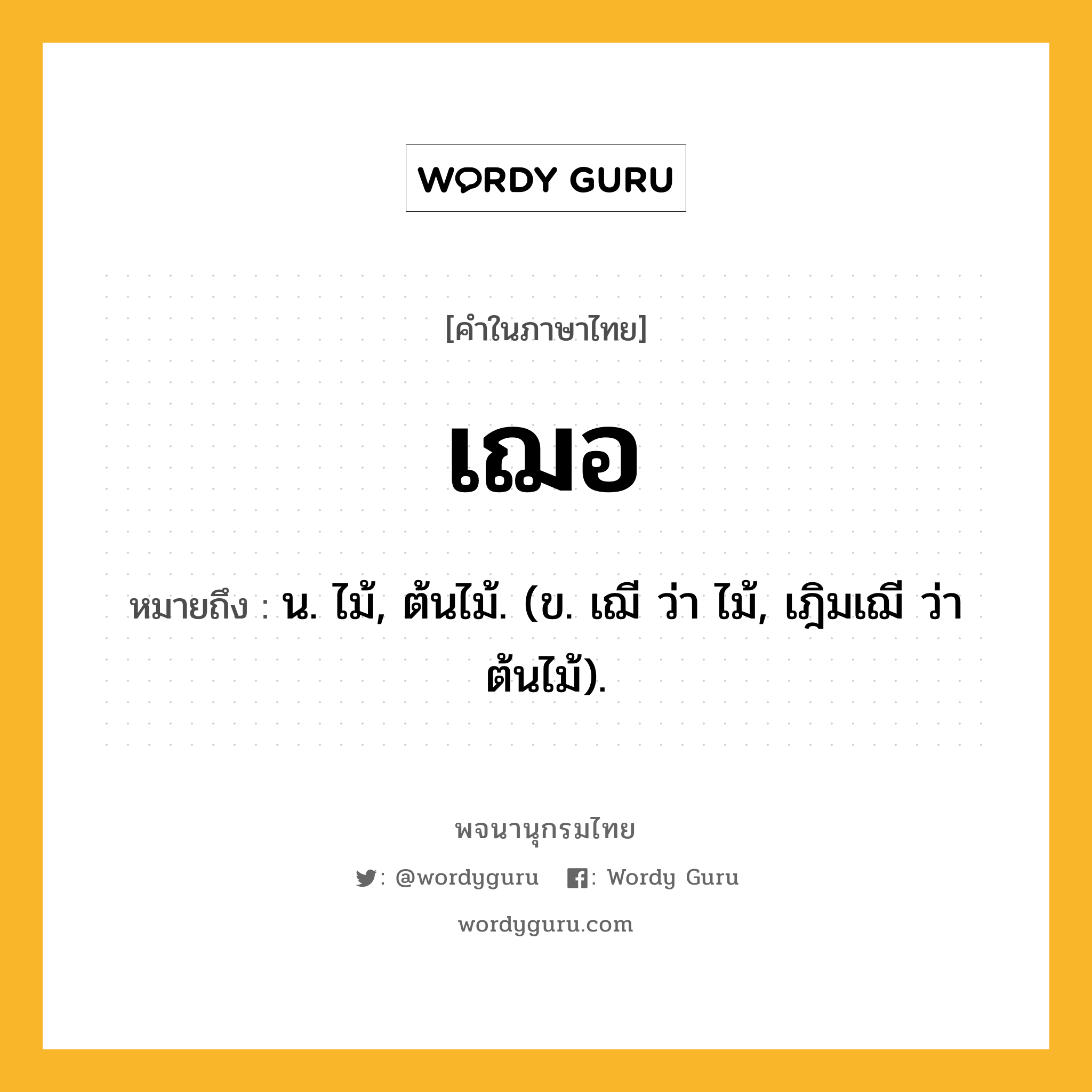 เฌอ หมายถึงอะไร?, คำในภาษาไทย เฌอ หมายถึง น. ไม้, ต้นไม้. (ข. เฌี ว่า ไม้, เฎิมเฌี ว่า ต้นไม้).