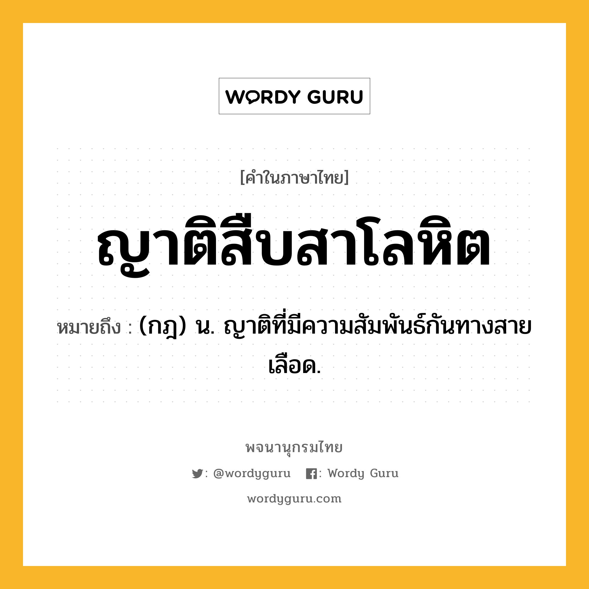 ญาติสืบสาโลหิต หมายถึงอะไร?, คำในภาษาไทย ญาติสืบสาโลหิต หมายถึง (กฎ) น. ญาติที่มีความสัมพันธ์กันทางสายเลือด.