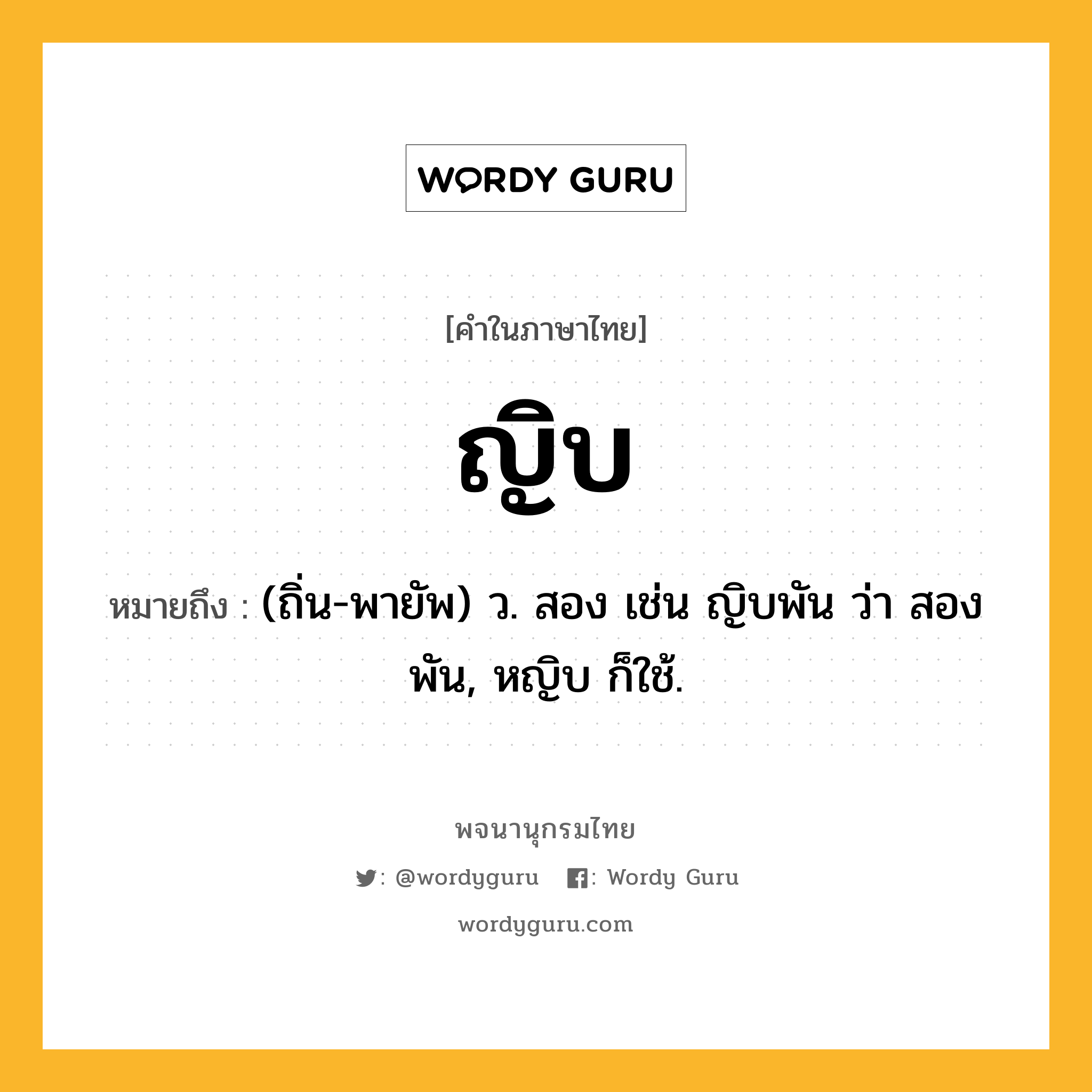 ญิบ หมายถึงอะไร?, คำในภาษาไทย ญิบ หมายถึง (ถิ่น-พายัพ) ว. สอง เช่น ญิบพัน ว่า สองพัน, หญิบ ก็ใช้.