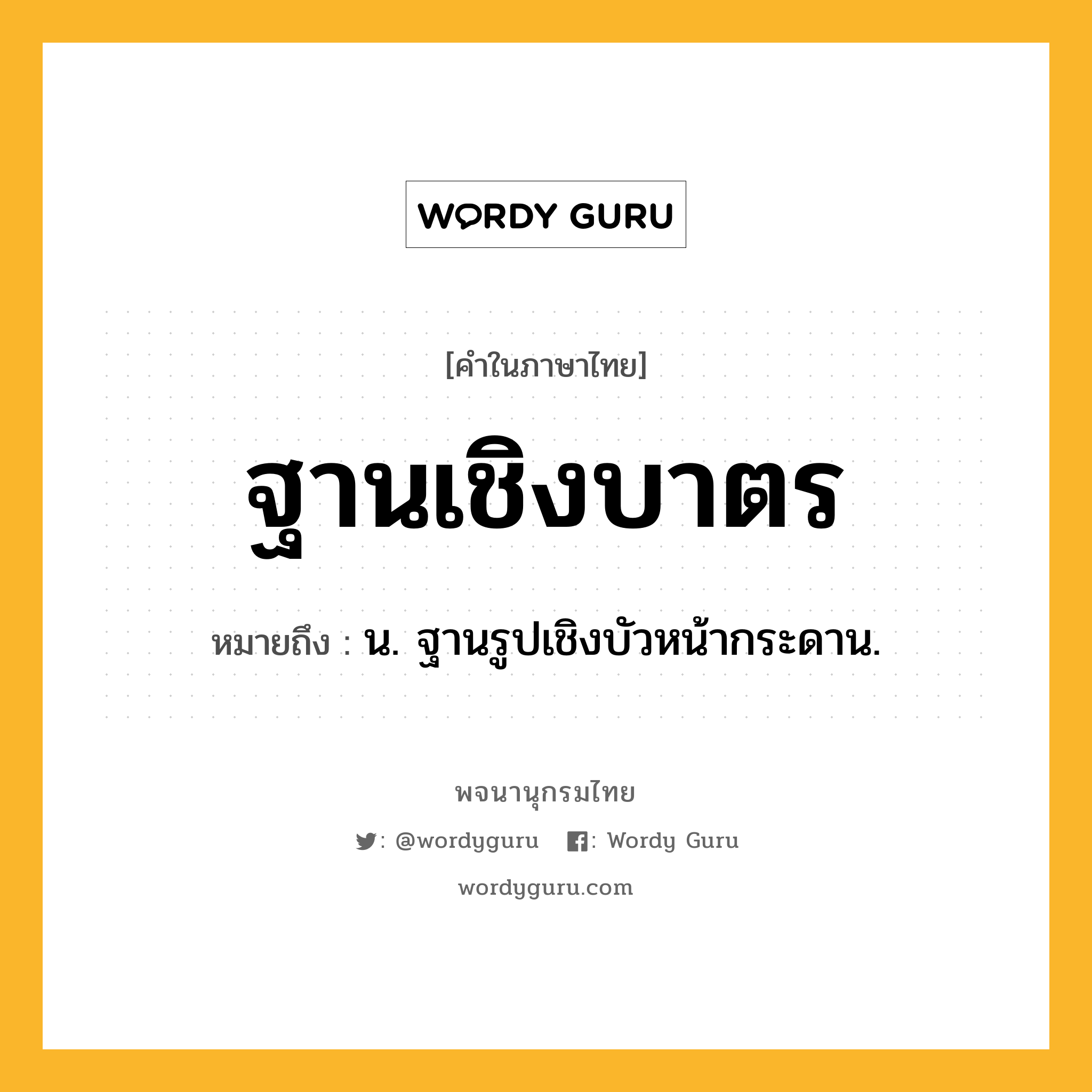 ฐานเชิงบาตร หมายถึงอะไร?, คำในภาษาไทย ฐานเชิงบาตร หมายถึง น. ฐานรูปเชิงบัวหน้ากระดาน.