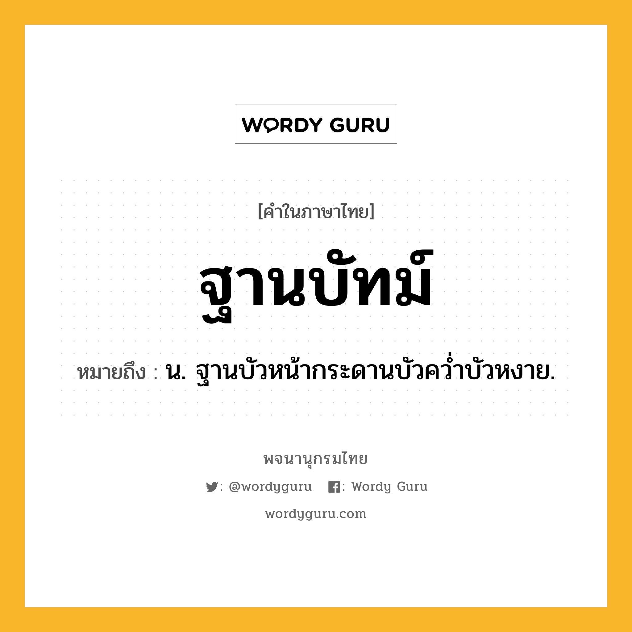 ฐานบัทม์ หมายถึงอะไร?, คำในภาษาไทย ฐานบัทม์ หมายถึง น. ฐานบัวหน้ากระดานบัวควํ่าบัวหงาย.