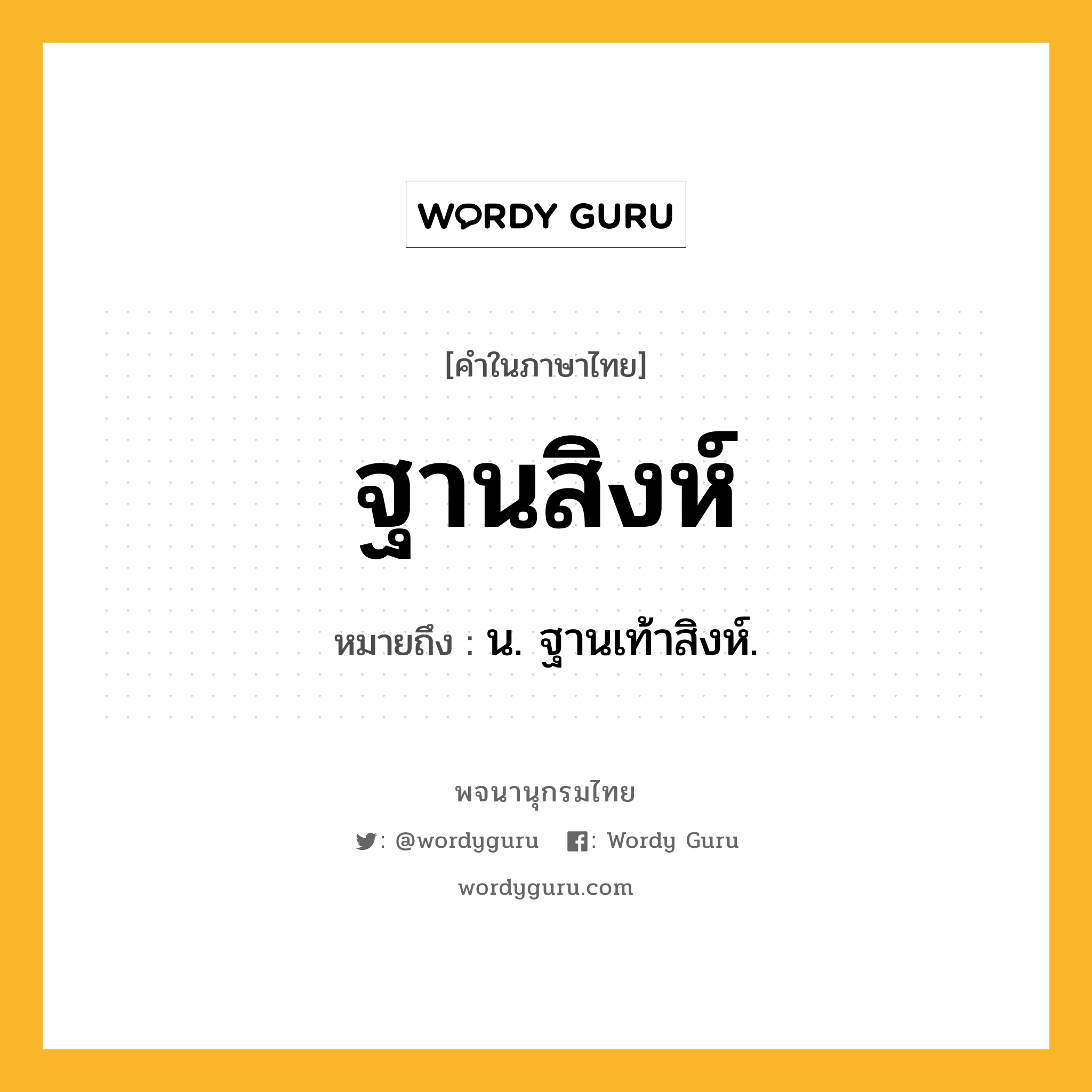 ฐานสิงห์ หมายถึงอะไร?, คำในภาษาไทย ฐานสิงห์ หมายถึง น. ฐานเท้าสิงห์.