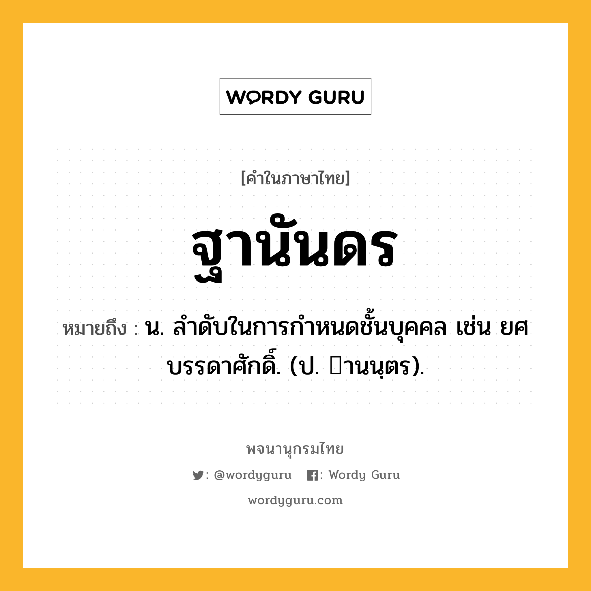 ฐานันดร หมายถึงอะไร?, คำในภาษาไทย ฐานันดร หมายถึง น. ลําดับในการกําหนดชั้นบุคคล เช่น ยศบรรดาศักดิ์. (ป. านนฺตร).