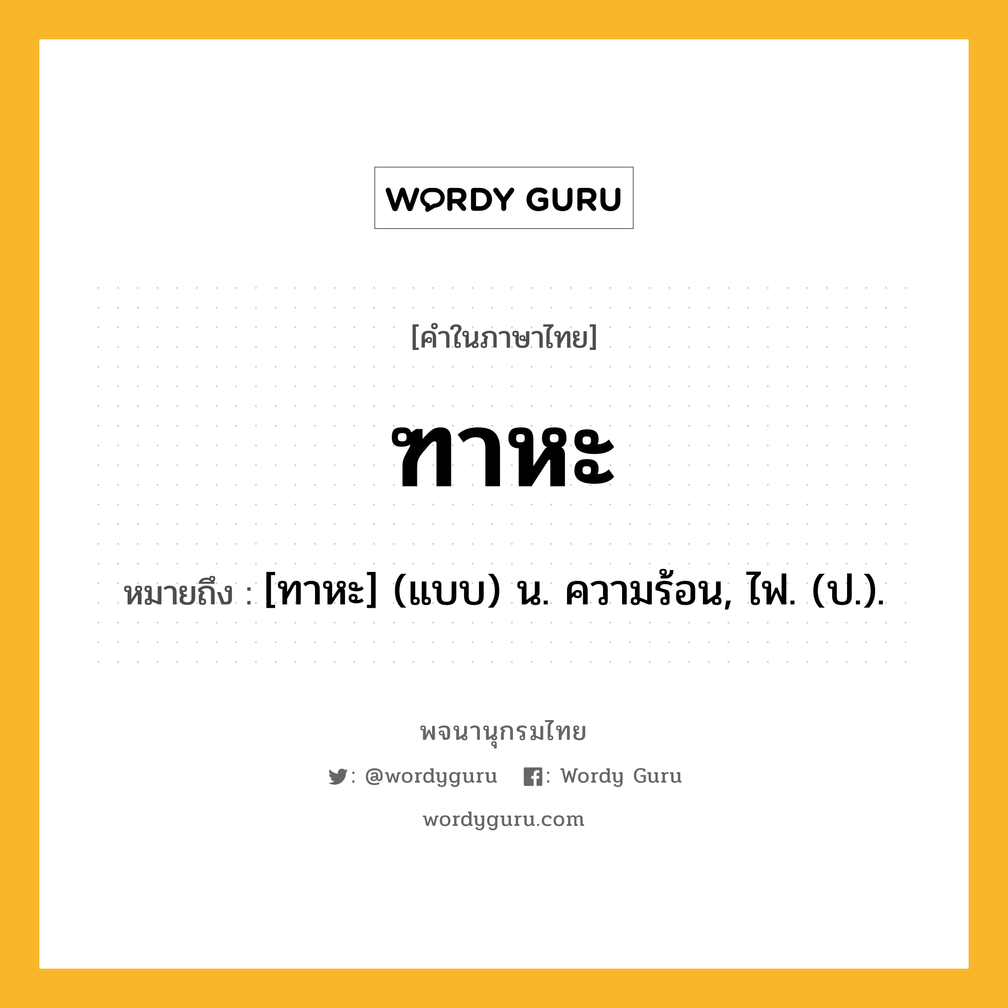 ฑาหะ หมายถึงอะไร?, คำในภาษาไทย ฑาหะ หมายถึง [ทาหะ] (แบบ) น. ความร้อน, ไฟ. (ป.).