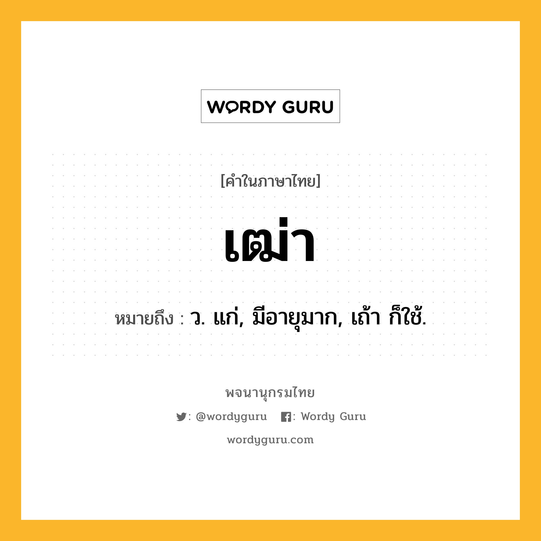 เฒ่า หมายถึงอะไร?, คำในภาษาไทย เฒ่า หมายถึง ว. แก่, มีอายุมาก, เถ้า ก็ใช้.