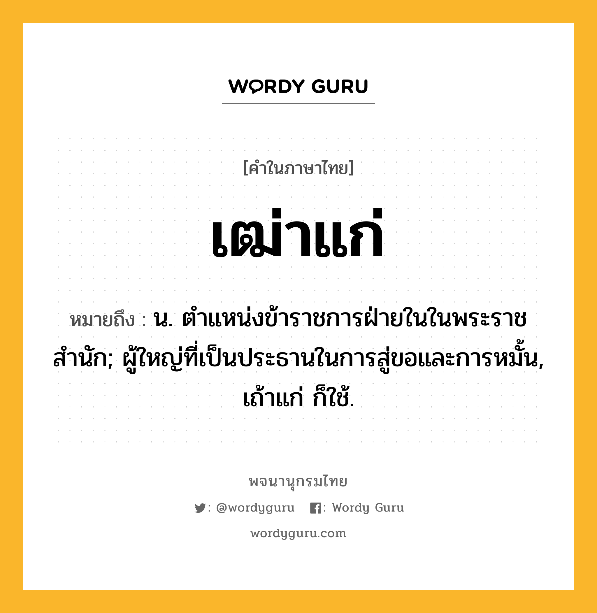 เฒ่าแก่ หมายถึงอะไร?, คำในภาษาไทย เฒ่าแก่ หมายถึง น. ตําแหน่งข้าราชการฝ่ายในในพระราชสำนัก; ผู้ใหญ่ที่เป็นประธานในการสู่ขอและการหมั้น, เถ้าแก่ ก็ใช้.