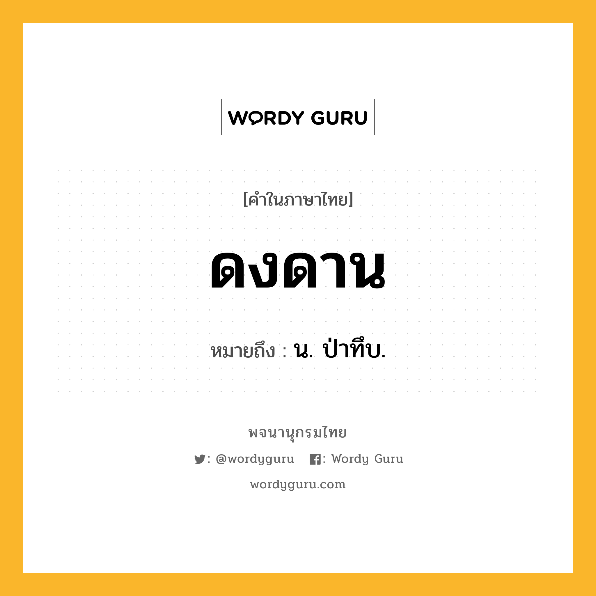 ดงดาน หมายถึงอะไร?, คำในภาษาไทย ดงดาน หมายถึง น. ป่าทึบ.