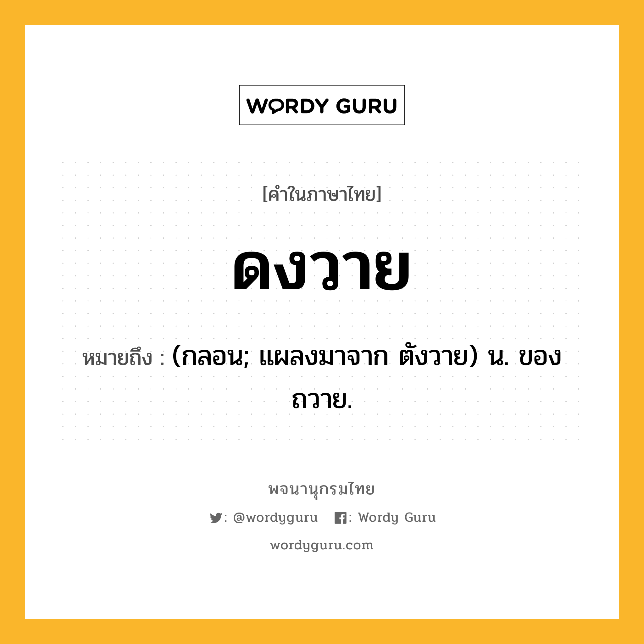 ดงวาย หมายถึงอะไร?, คำในภาษาไทย ดงวาย หมายถึง (กลอน; แผลงมาจาก ตังวาย) น. ของถวาย.