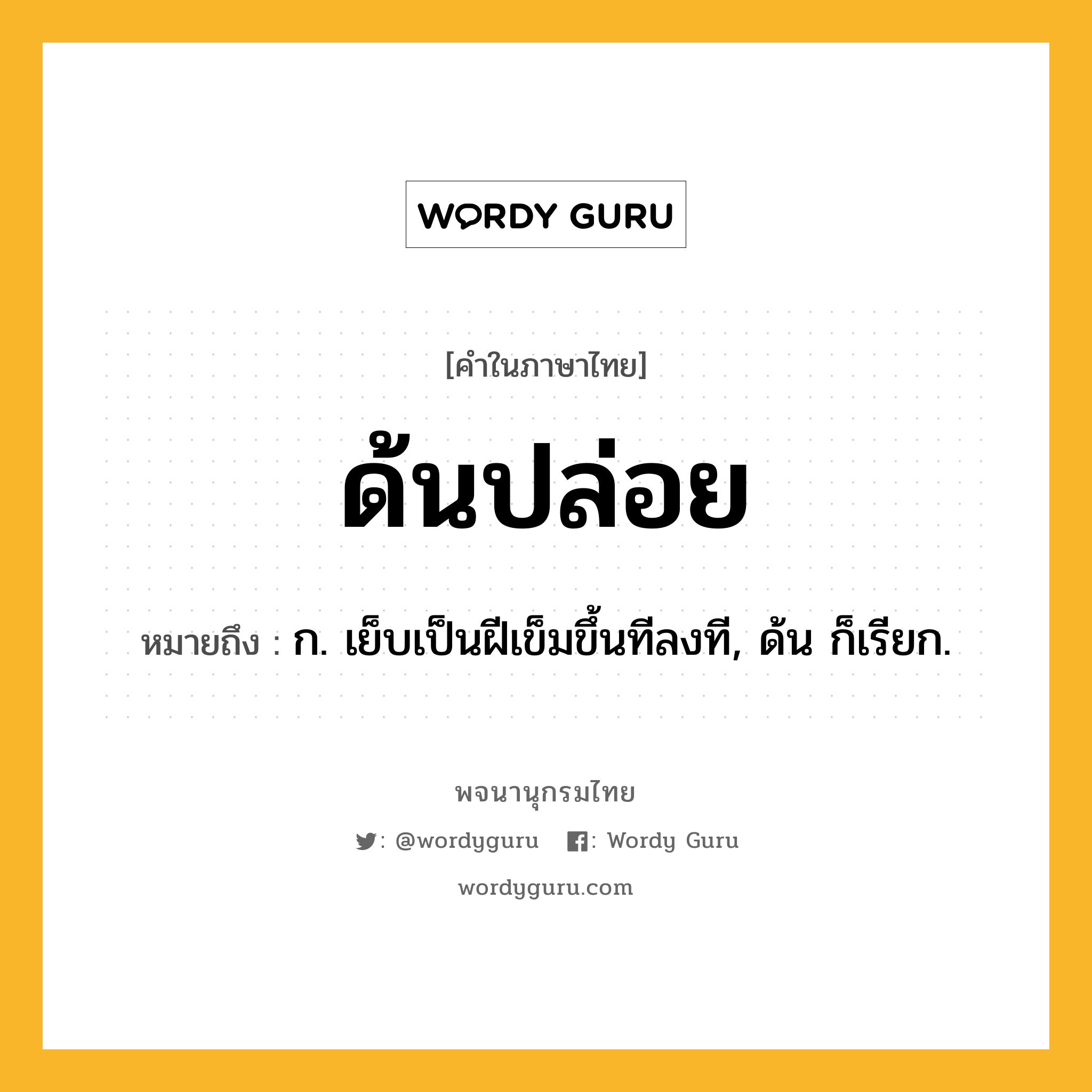 ด้นปล่อย หมายถึงอะไร?, คำในภาษาไทย ด้นปล่อย หมายถึง ก. เย็บเป็นฝีเข็มขึ้นทีลงที, ด้น ก็เรียก.