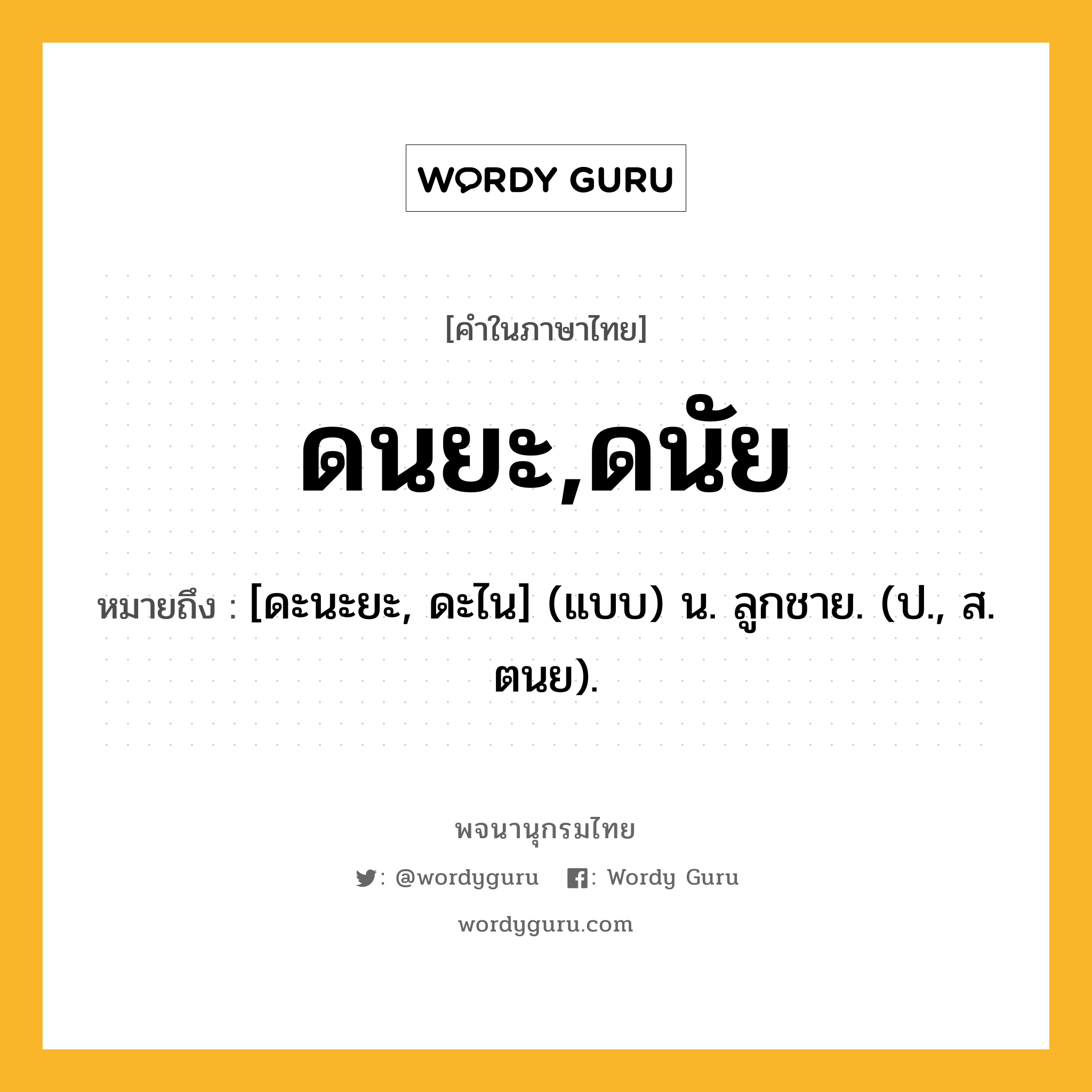 ดนยะ,ดนัย ความหมาย หมายถึงอะไร?, คำในภาษาไทย ดนยะ,ดนัย หมายถึง [ดะนะยะ, ดะไน] (แบบ) น. ลูกชาย. (ป., ส. ตนย).