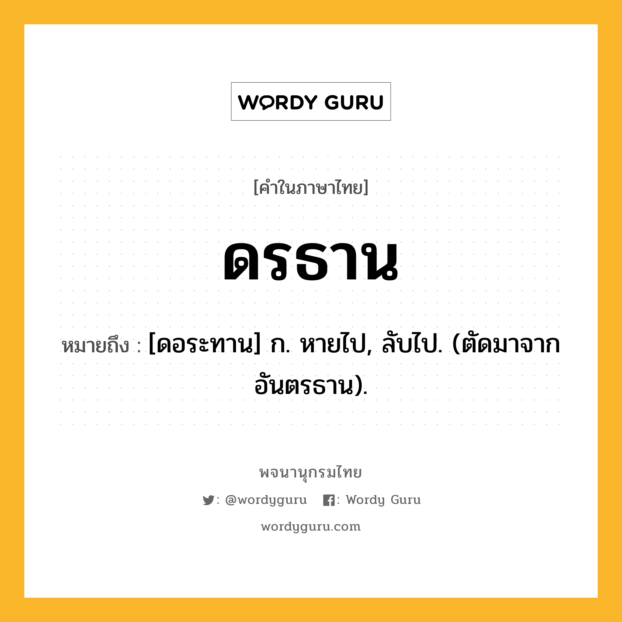 ดรธาน หมายถึงอะไร?, คำในภาษาไทย ดรธาน หมายถึง [ดอระทาน] ก. หายไป, ลับไป. (ตัดมาจาก อันตรธาน).