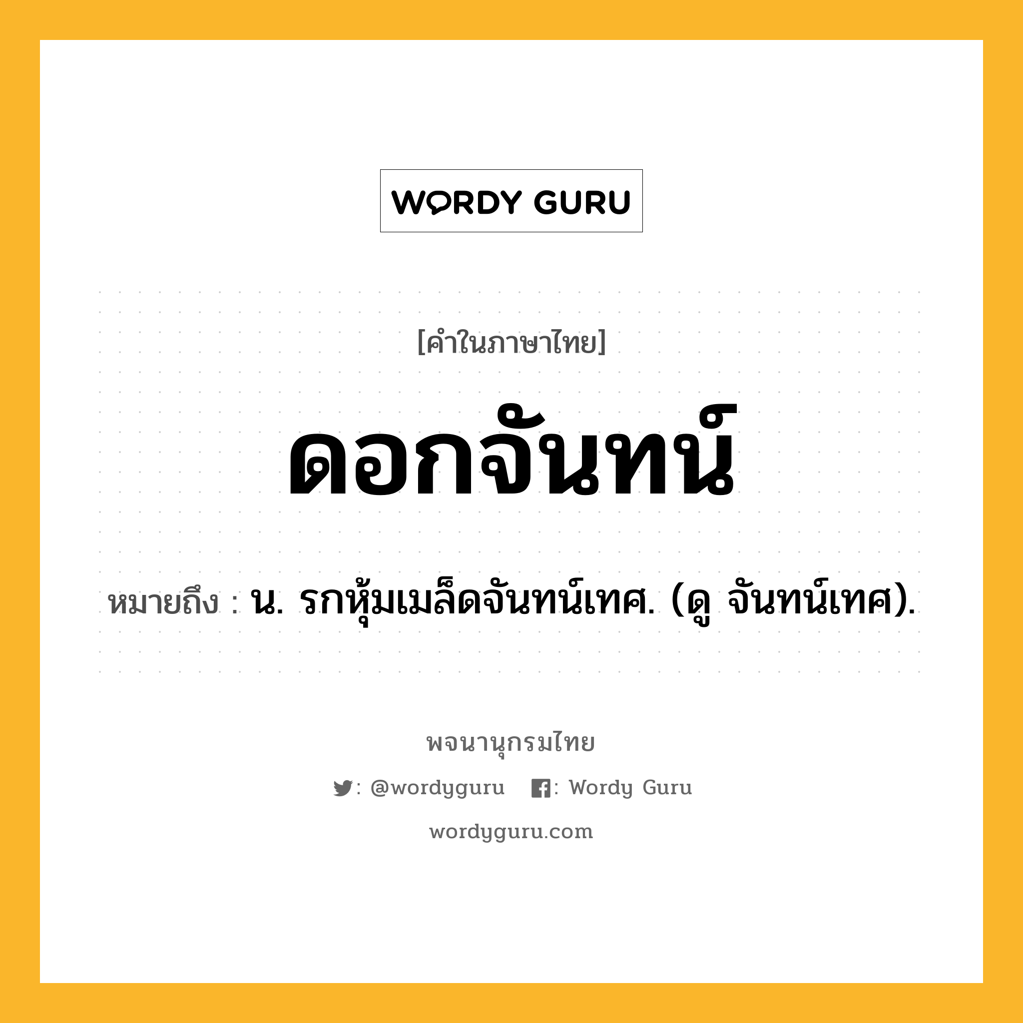 ดอกจันทน์ หมายถึงอะไร?, คำในภาษาไทย ดอกจันทน์ หมายถึง น. รกหุ้มเมล็ดจันทน์เทศ. (ดู จันทน์เทศ).